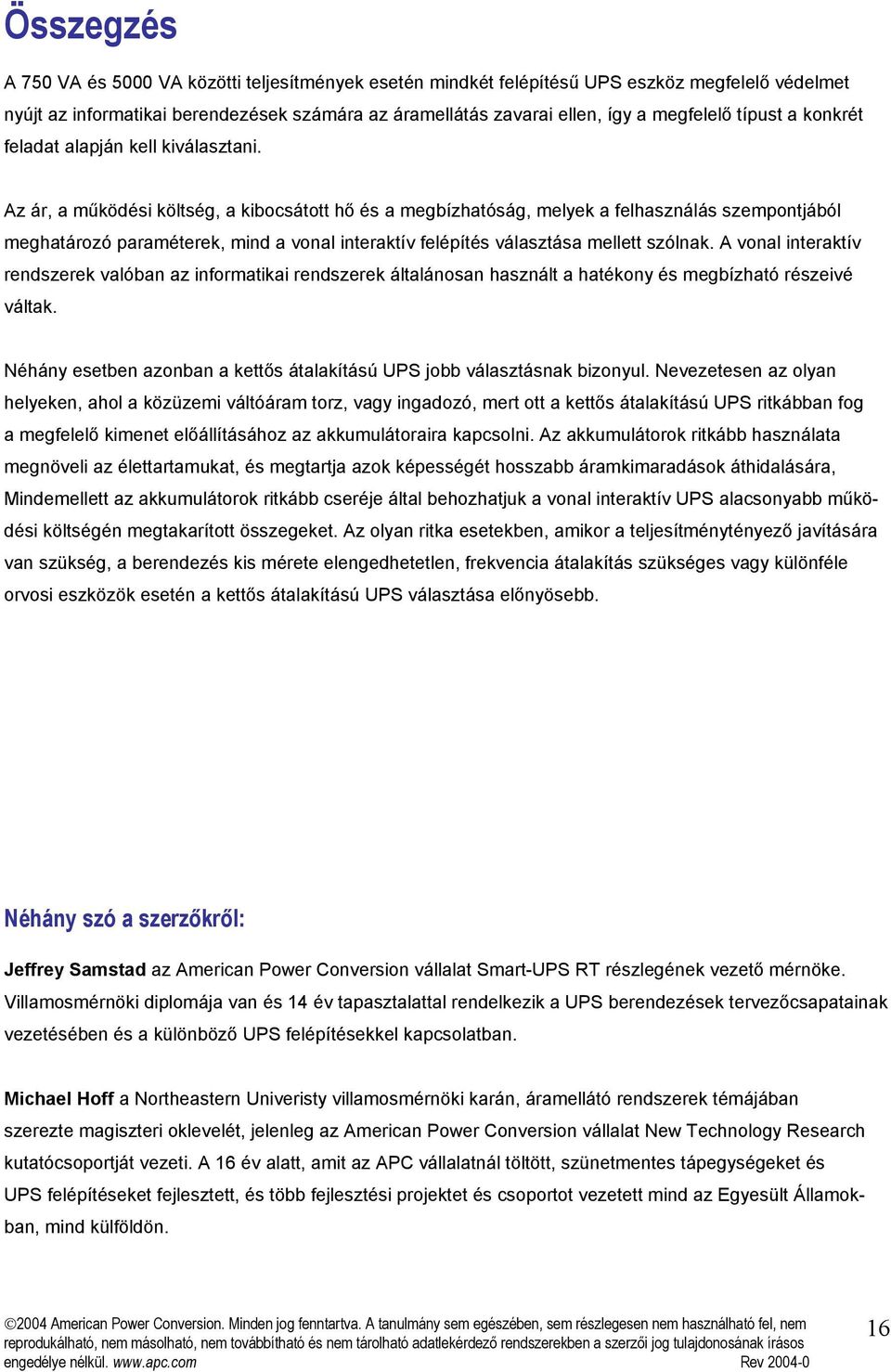 Az ár, a működési költség, a kibocsátott hő és a megbízhatóság, melyek a felhasználás szempontjából meghatározó paraméterek, mind a vonal interaktív felépítés választása mellett szólnak.