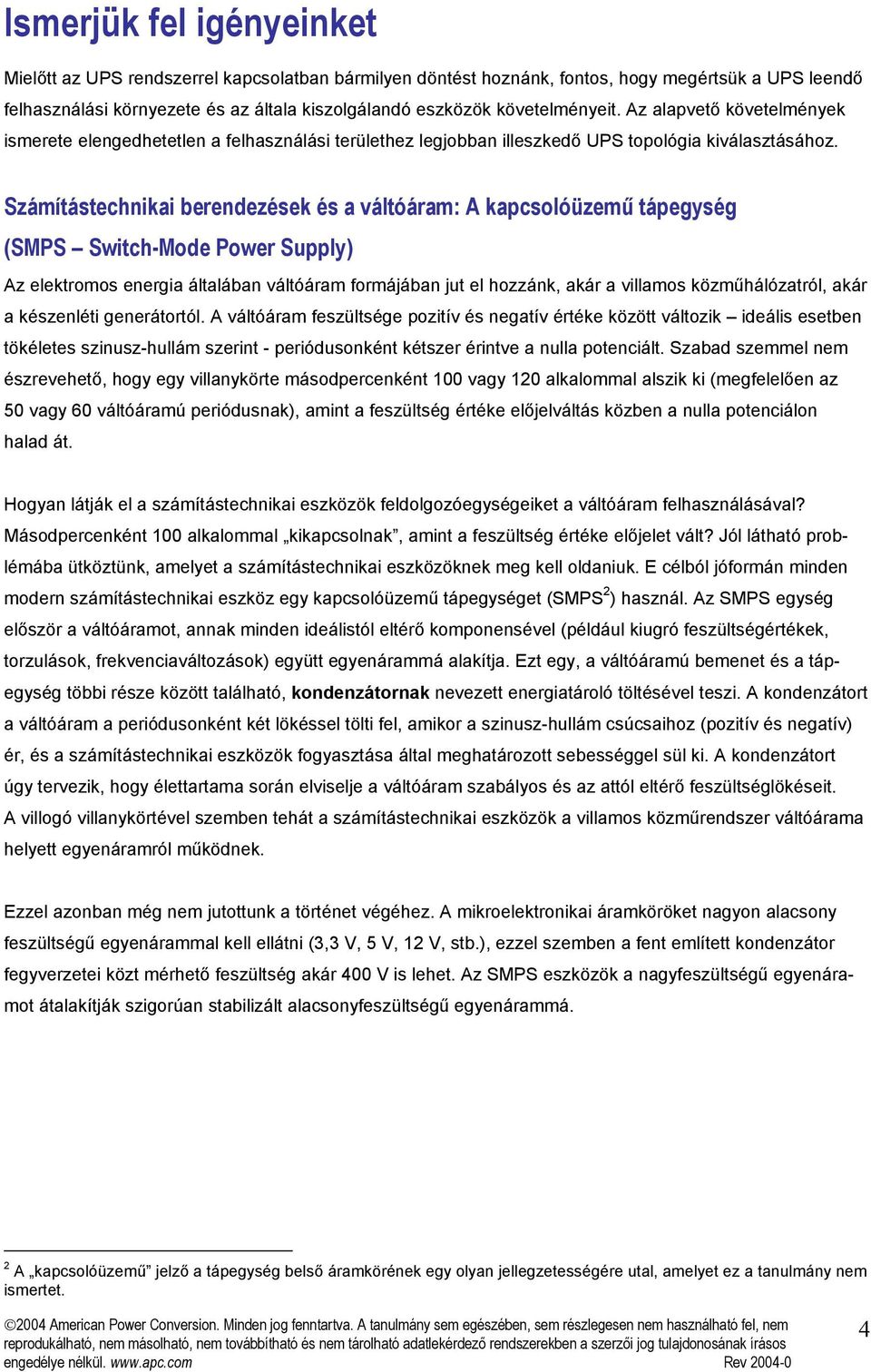 Számítástechnikai berendezések és a váltóáram: A kapcsolóüzemű tápegység (SMPS Switch-Mode Power Supply) Az elektromos energia általában váltóáram formájában jut el hozzánk, akár a villamos