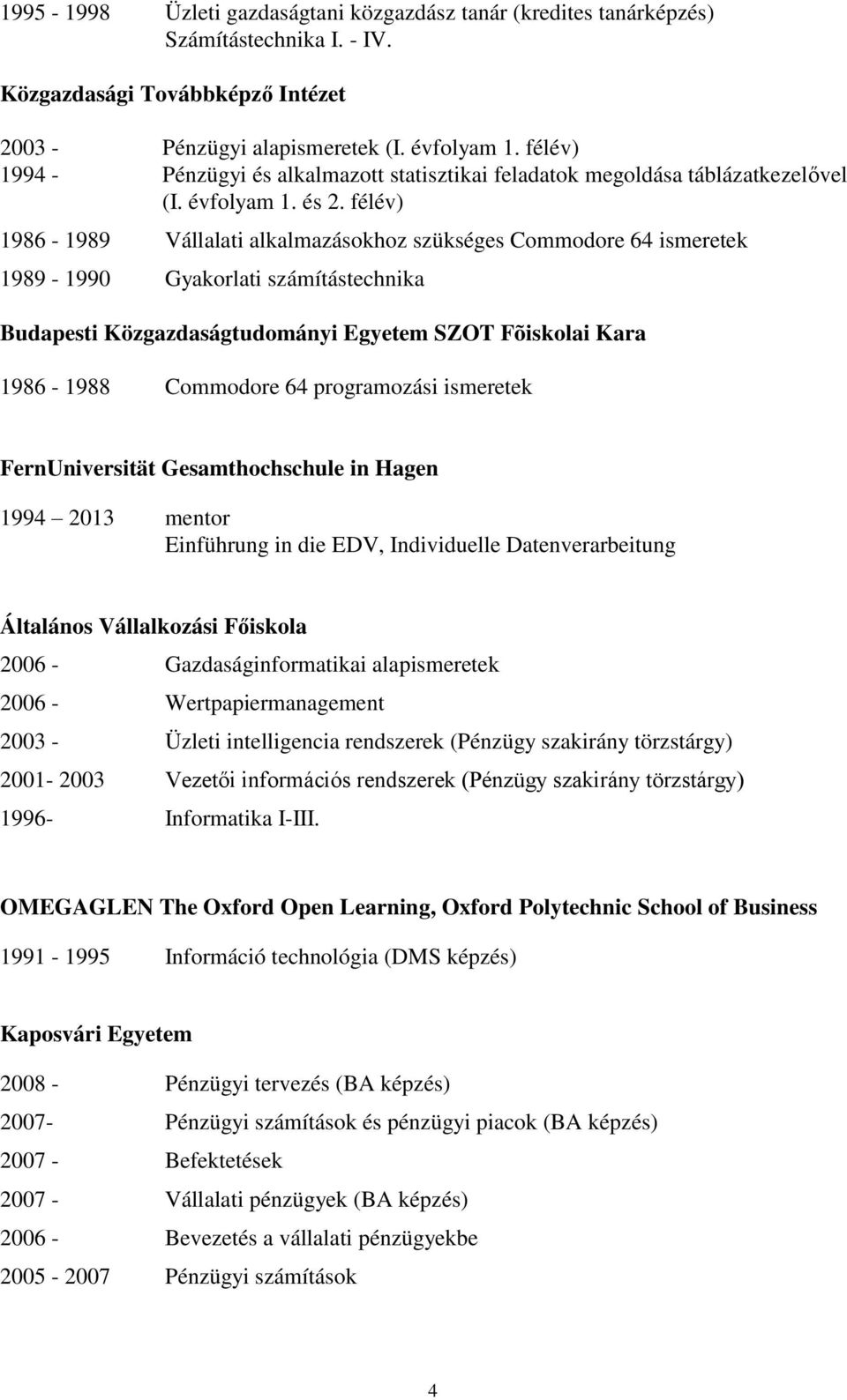 félév) 1986-1989 Vállalati alkalmazásokhoz szükséges Commodore 64 ismeretek 1989-1990 Gyakorlati számítástechnika Budapesti Közgazdaságtudományi Egyetem SZOT Fõiskolai Kara 1986-1988 Commodore 64