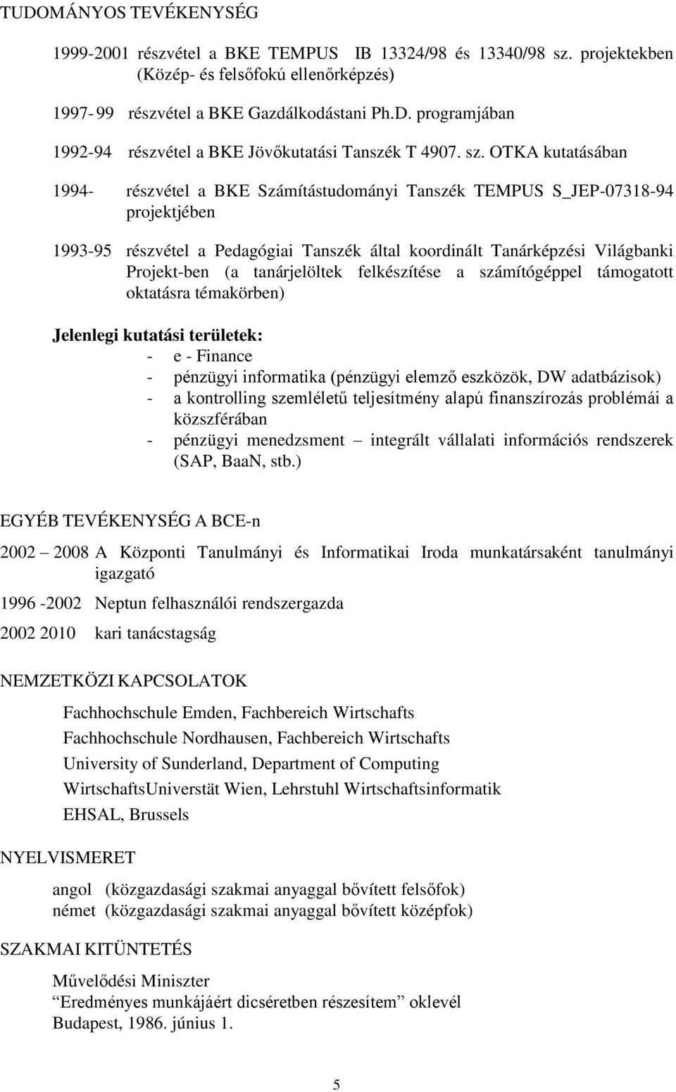 tanárjelöltek felkészítése a számítógéppel támogatott oktatásra témakörben) Jelenlegi kutatási területek: - e - Finance - pénzügyi informatika (pénzügyi elemző eszközök, DW adatbázisok) - a