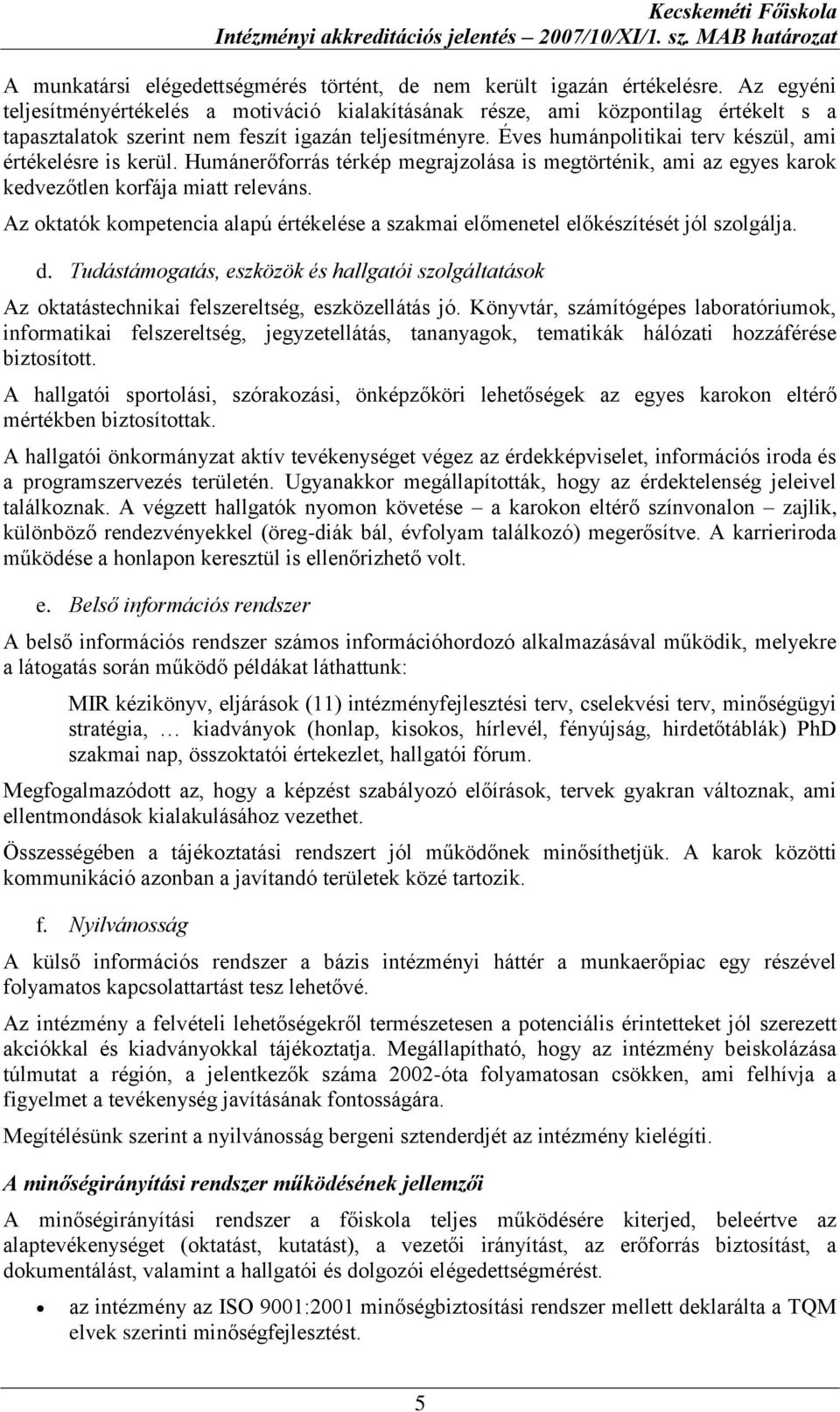 Éves humánpolitikai terv készül, ami értékelésre is kerül. Humánerőforrás térkép megrajzolása is megtörténik, ami az egyes karok kedvezőtlen korfája miatt releváns.