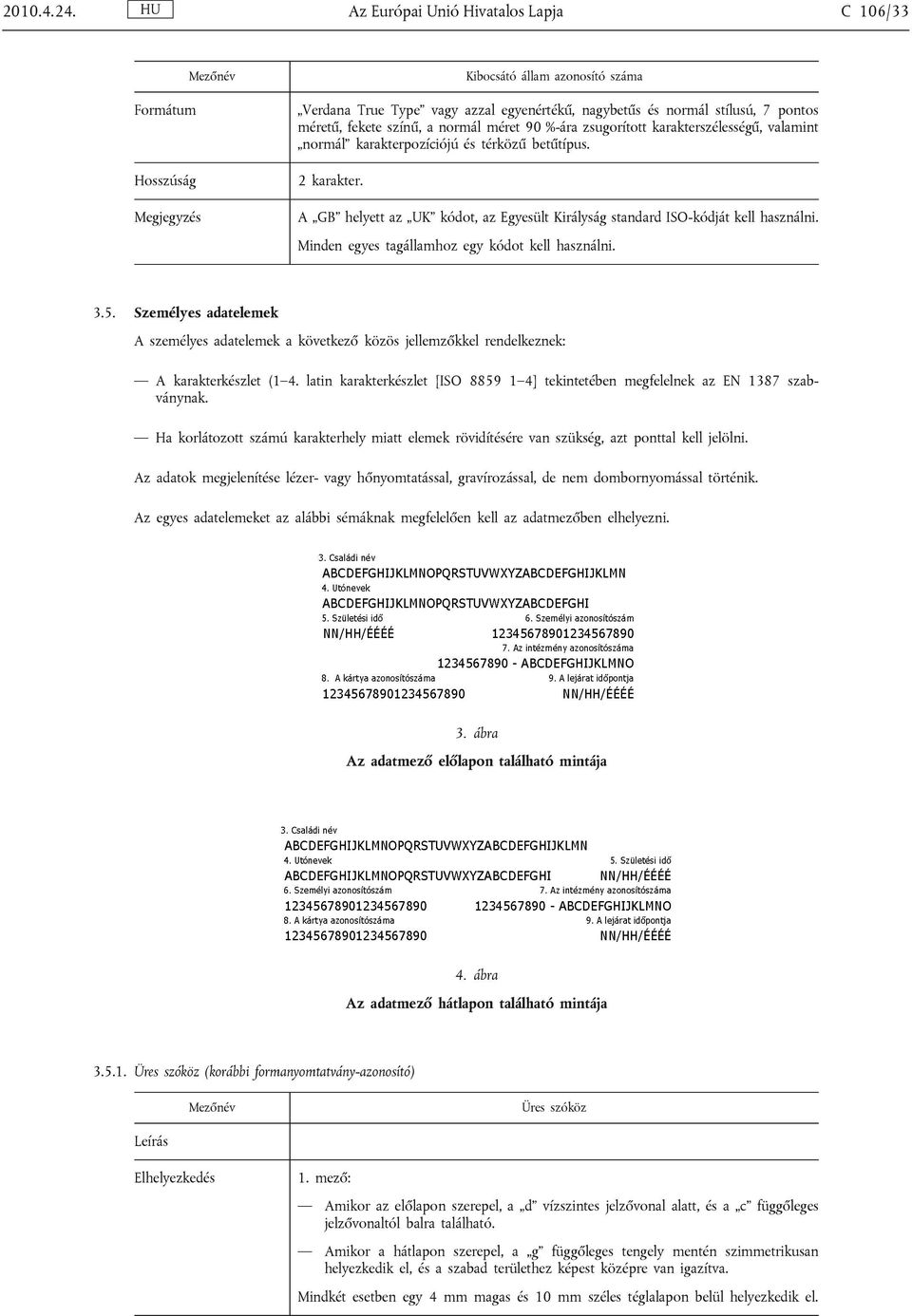 latin karakterkészlet [ISO 8859 1 4] tekintetében megfelelnek az EN 1387 szabványnak. Ha korlátozott számú karakterhely miatt elemek rövidítésére van szükség, azt ponttal kell jelölni.