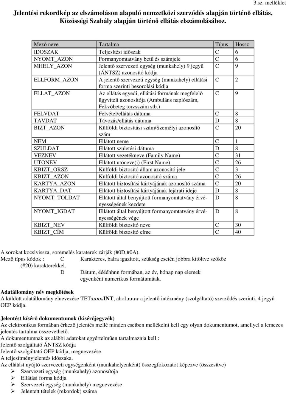 ELLFORM_AZON A jelentő szervezeti egység (munkahely) ellátási C 2 forma szerinti besorolási kódja ELLAT_AZON Az ellátás egyedi, ellátási formának megfelelő C 9 ügyviteli azonosítója (Ambuláns