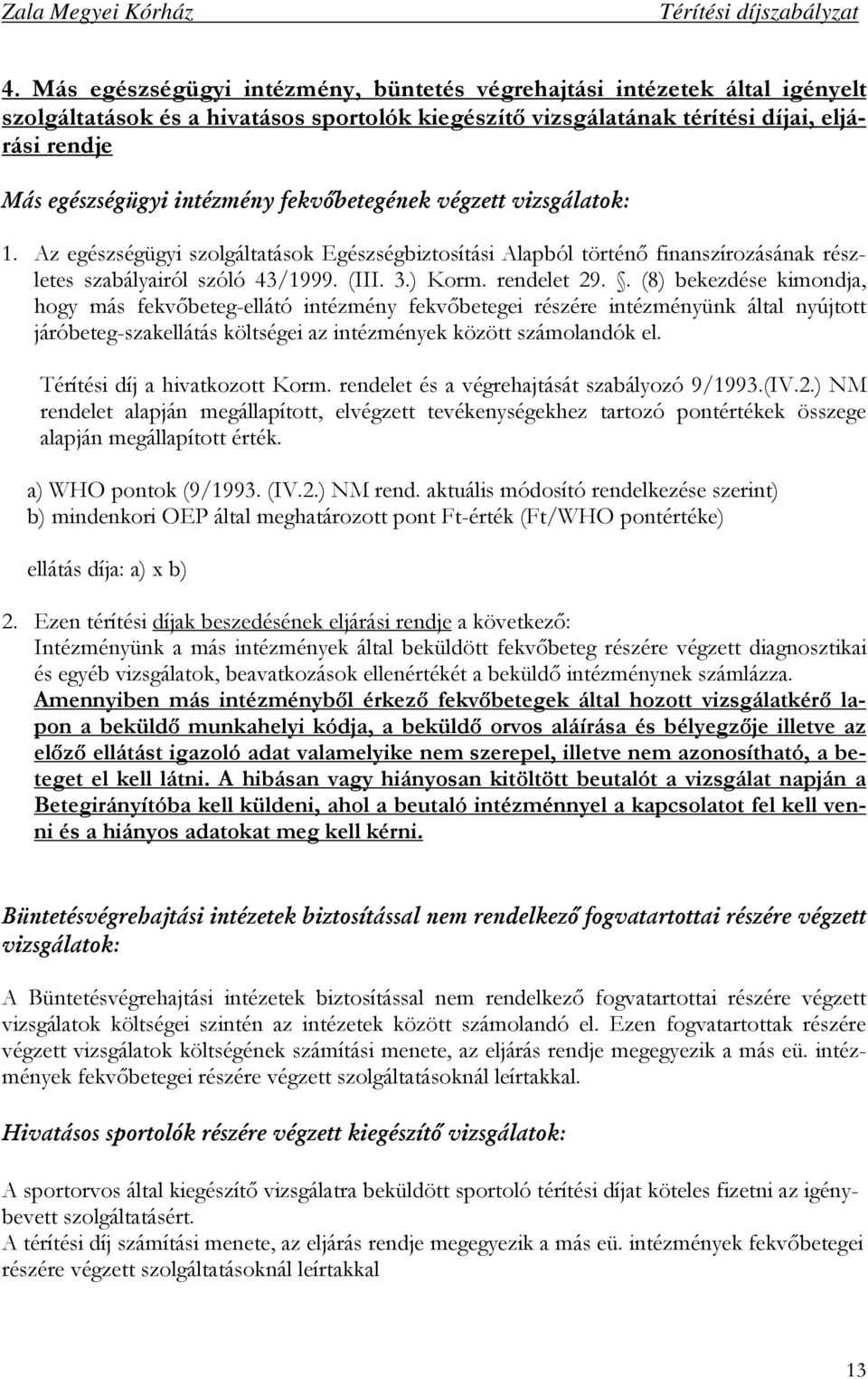 . (8) bekezdése kimondja, hogy más fekvıbeteg-ellátó intézmény fekvıbetegei részére intézményünk által nyújtott járóbeteg-szakellátás költségei az intézmények között számolandók el.