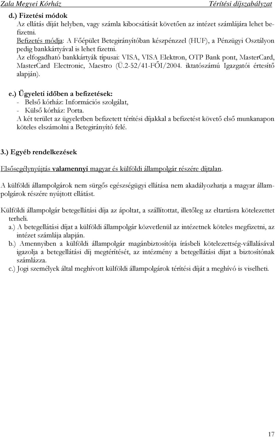 Az elfogadható bankkártyák típusai: VISA, VISA Elektron, OTP Bank pont, MasterCard, MasterCard Electronic, Maestro (Ü.2-52/41-FİI/2004. iktatószámú Igazgatói értesítı alapján). e.) Ügyeleti idıben a befizetések: - Belsı kórház: Információs szolgálat, - Külsı kórház: Porta.