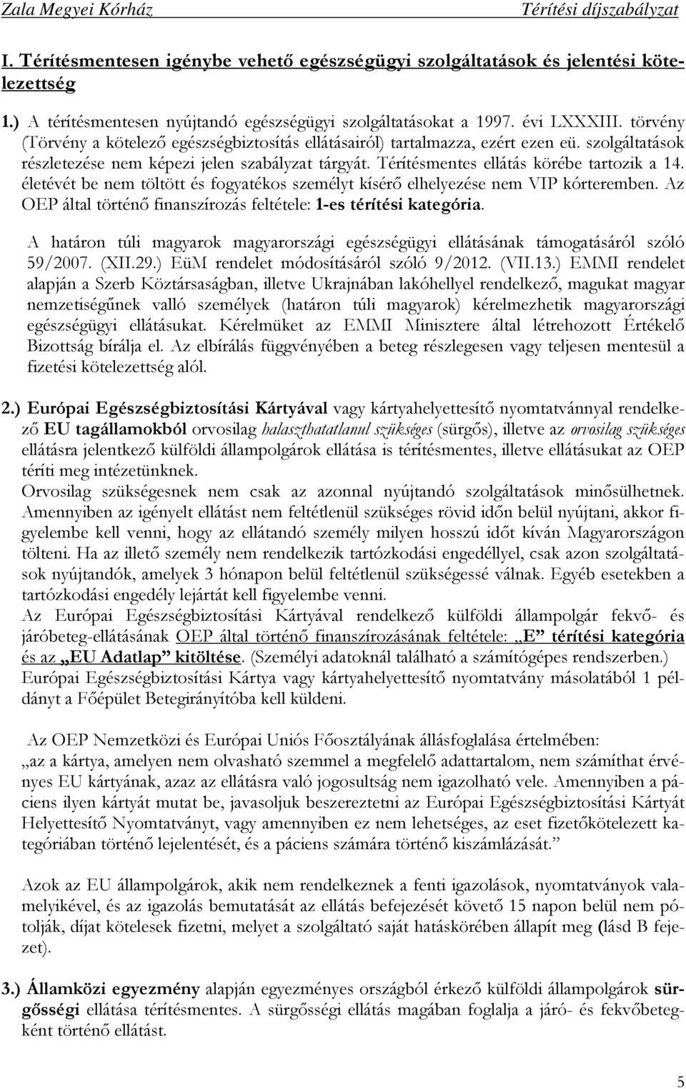 életévét be nem töltött és fogyatékos személyt kísérı elhelyezése nem VIP kórteremben. Az OEP által történı finanszírozás feltétele: 1-es térítési kategória.