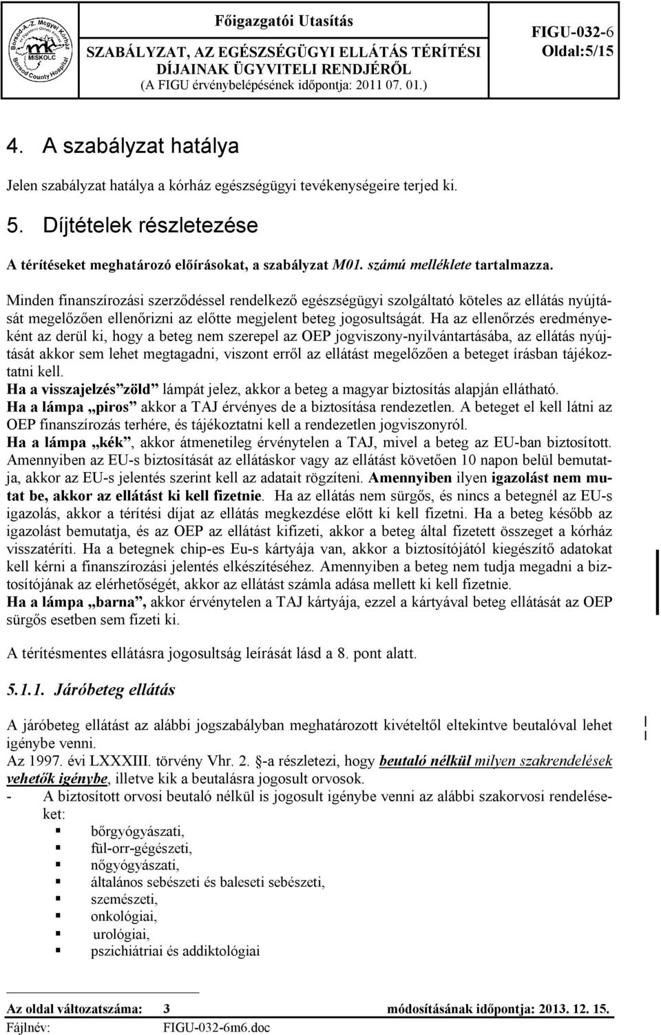 számú melléklete tartalmazza. Minden finanszírozási szerződéssel rendelkező egészségügyi szolgáltató köteles az ellátás nyújtását megelőzően ellenőrizni az előtte megjelent beteg jogosultságát.