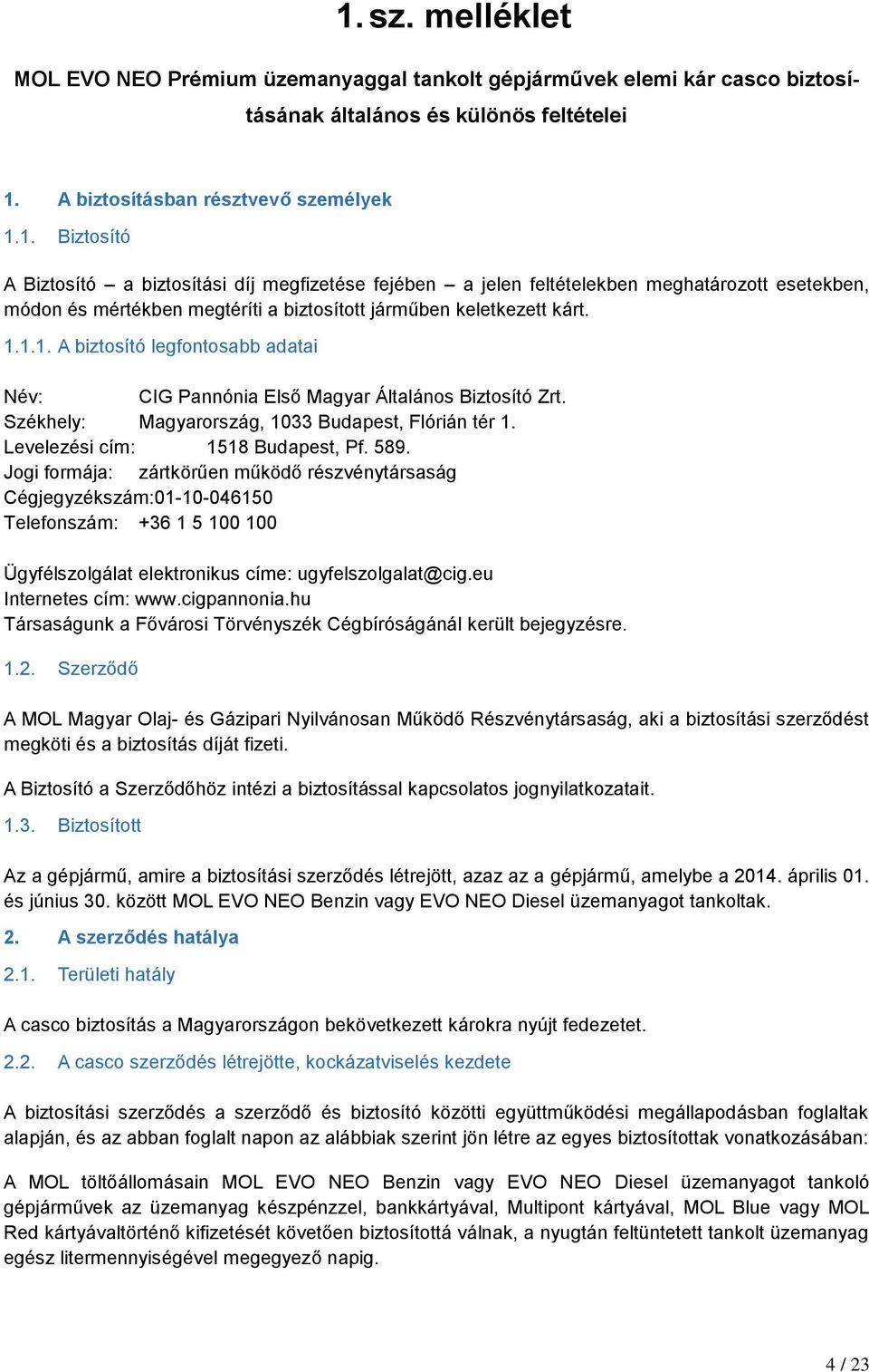 Jogi formája: zártkörűen működő részvénytársaság Cégjegyzékszám:01-10-046150 Telefonszám: +36 1 5 100 100 Ügyfélszolgálat elektronikus címe: ugyfelszolgalat@cig.eu Internetes cím: www.cigpannonia.