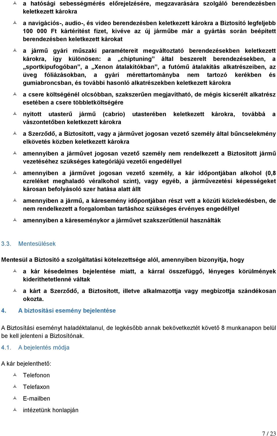 különösen: a chiptuning által beszerelt berendezésekben, a sportkipufogóban, a Xenon átalakítókban, a futómű átalakítás alkatrészeiben, az üveg fóliázásokban, a gyári mérettartományba nem tartozó