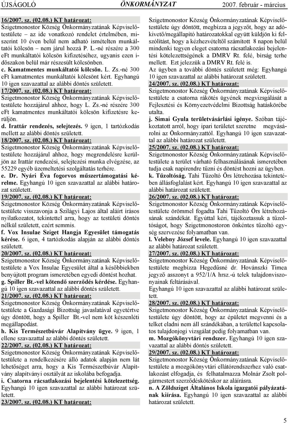 -né 300 eft kamatmentes munkáltatói kölcsönt kért. Egyhangú 10 igen szavazattal az alábbi döntés született. 17/2007. sz. (02.08.) KT határozat: hozzájárul ahhoz, hogy L. Zs.