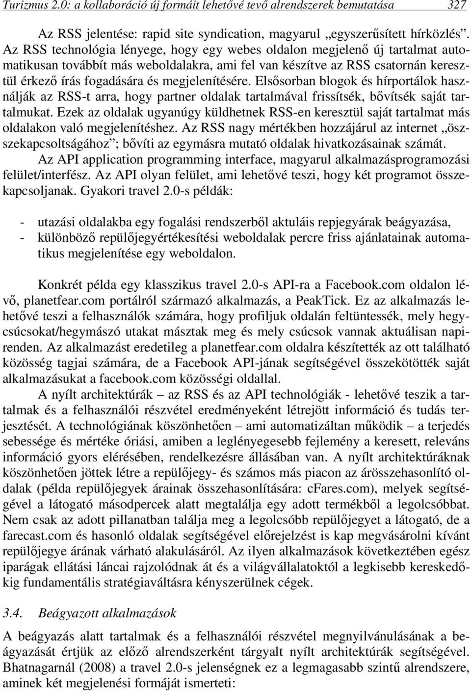 megjelenítésére. Elsősorban blogok és hírportálok használják az RSS-t arra, hogy partner oldalak tartalmával frissítsék, bővítsék saját tartalmukat.