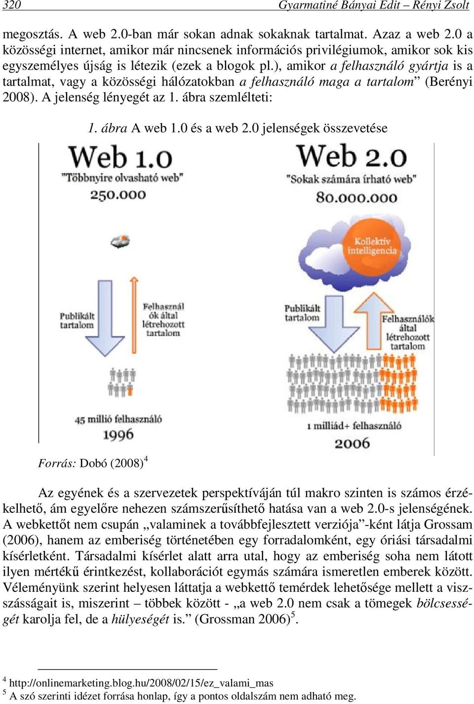 ), amikor a felhasználó gyártja is a tartalmat, vagy a közösségi hálózatokban a felhasználó maga a tartalom (Berényi 2008). A jelenség lényegét az 1. ábra szemlélteti: 1. ábra A web 1.0 és a web 2.