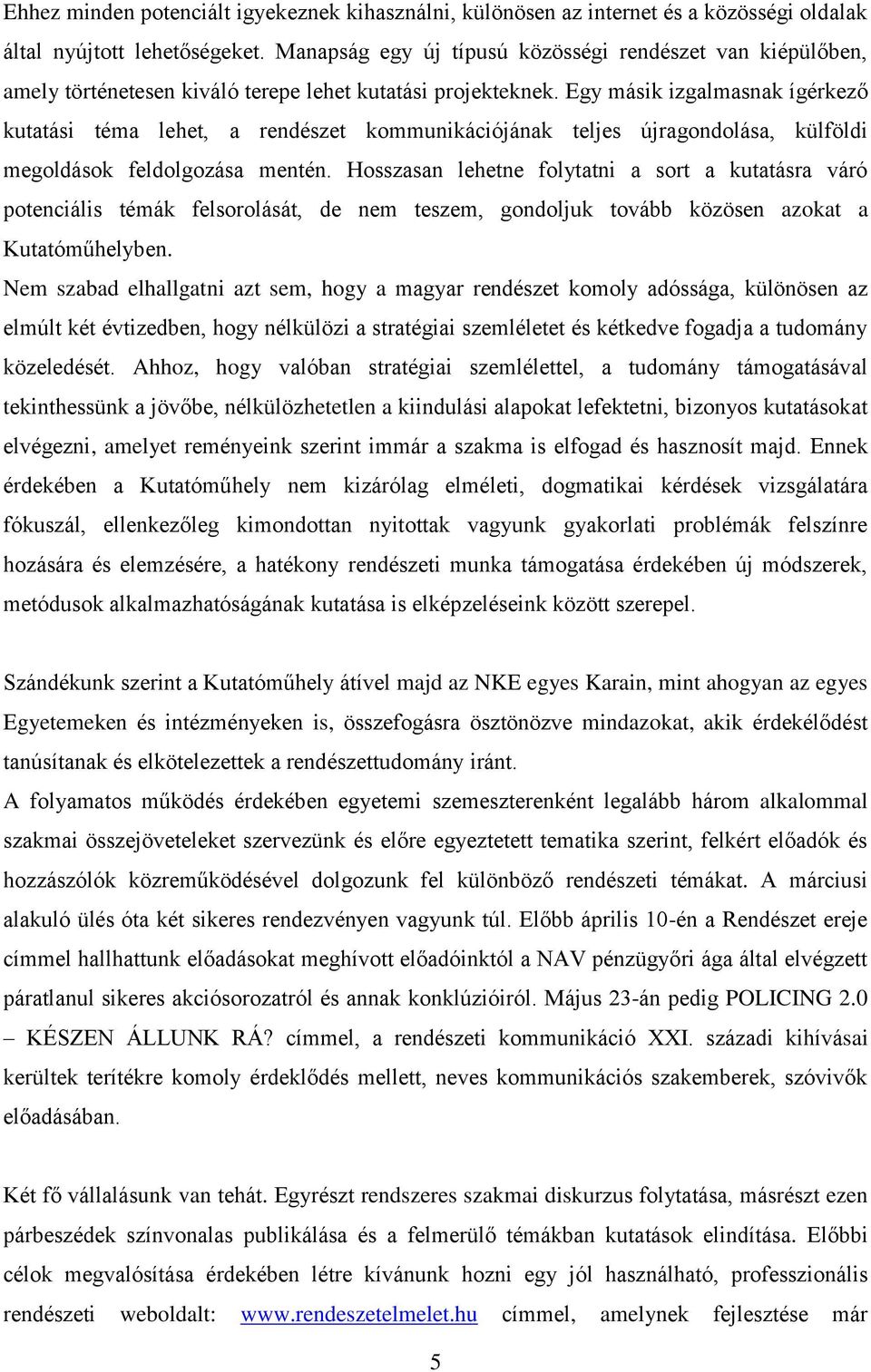 Egy másik izgalmasnak ígérkező kutatási téma lehet, a rendészet kommunikációjának teljes újragondolása, külföldi megoldások feldolgozása mentén.