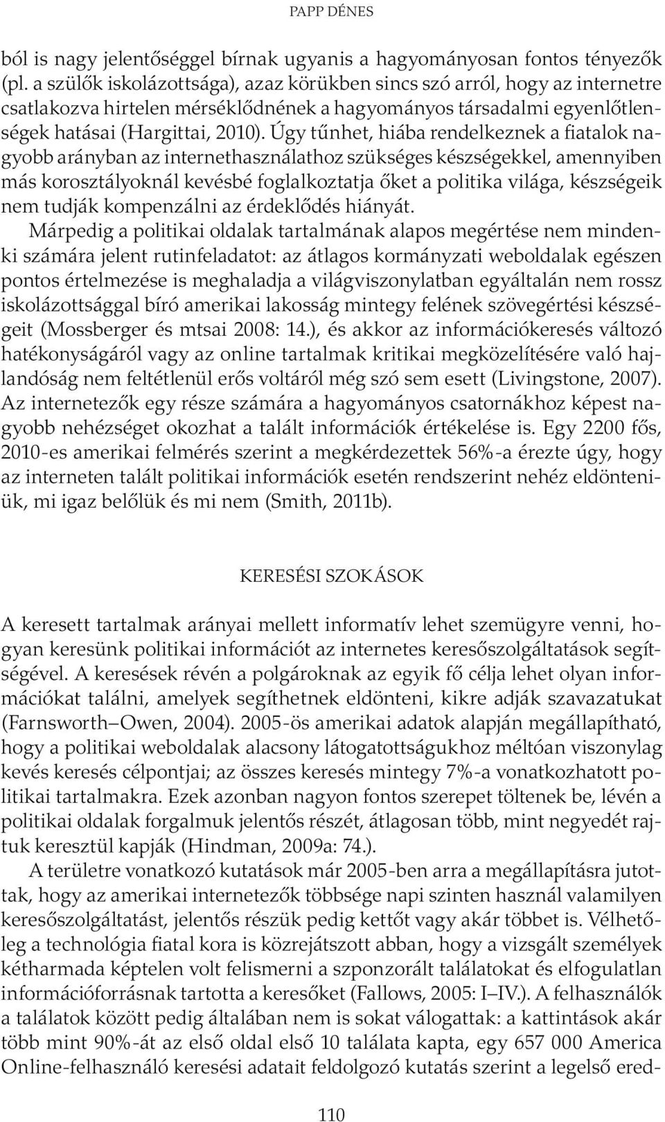 Úgy tűnhet, hiába rendelkeznek a fiatalok nagyobb arányban az internethasználathoz szükséges készségekkel, amennyiben más korosztályoknál kevésbé foglalkoztatja őket a politika világa, készségeik nem