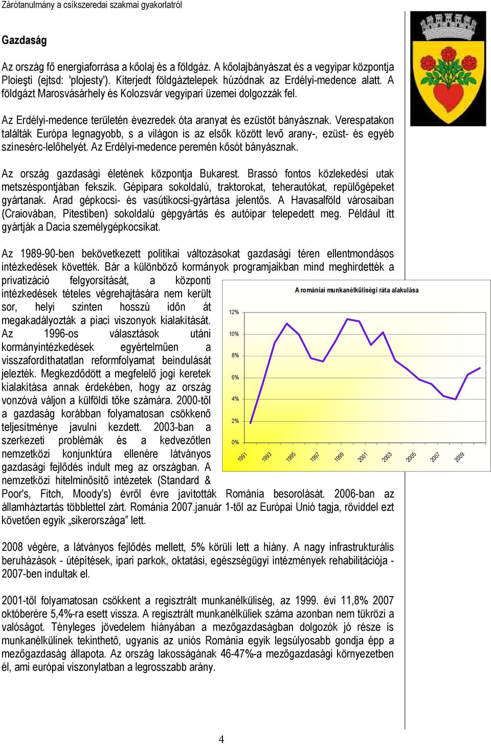 Verespatakon találták Európa legnagyobb, s a világon is az elsık között levı arany-, ezüst- és egyéb színesérc-lelıhelyét. Az Erdélyi-medence peremén kısót bányásznak.