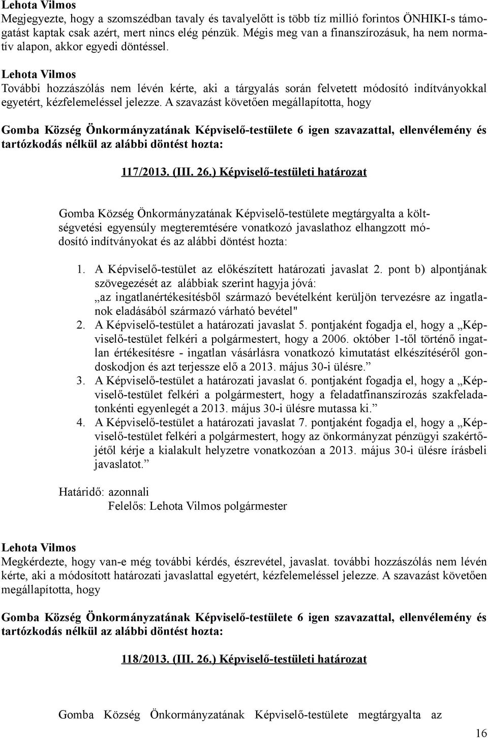 További hozzászólás nem lévén kérte, aki a tárgyalás során felvetett módosító indítványokkal egyetért, kézfelemeléssel jelezze.