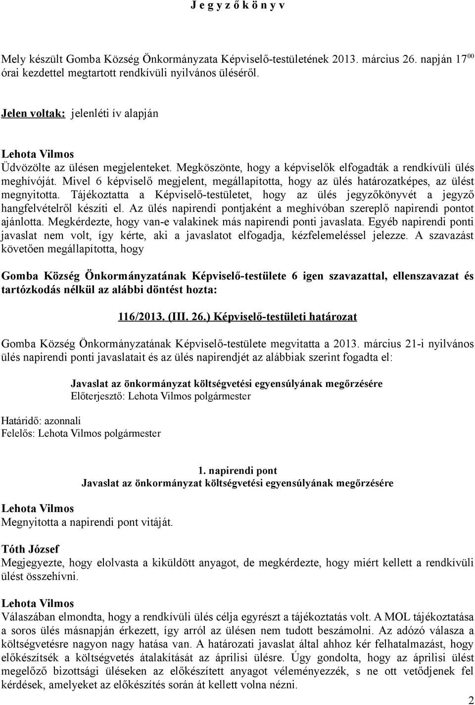 Mivel 6 képviselő megjelent, megállapította, hogy az ülés határozatképes, az ülést megnyitotta. Tájékoztatta a Képviselő-testületet, hogy az ülés jegyzőkönyvét a jegyző hangfelvételről készíti el.