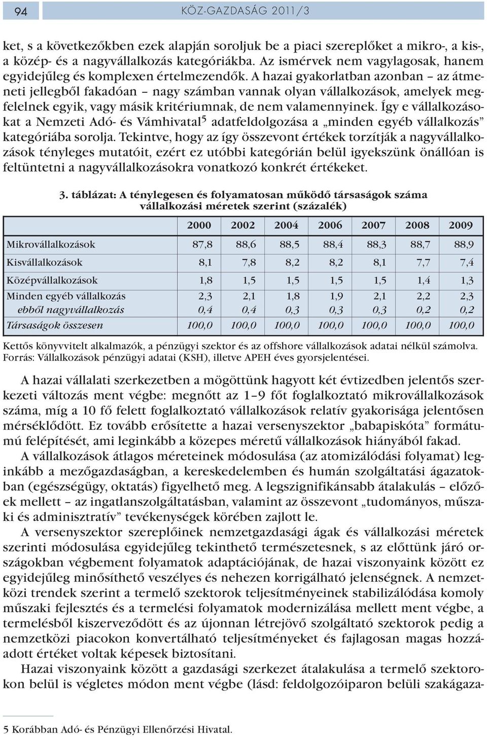 A hazai gyakorlatban azonban az átmeneti jellegből fakadóan nagy számban vannak olyan vállalkozások, amelyek megfelelnek egyik, vagy másik kritériumnak, de nem valamennyinek.