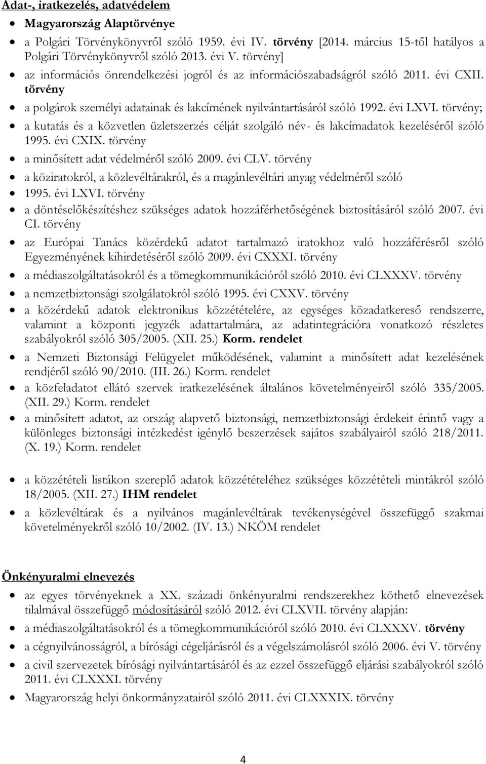 törvény; a kutatás és a közvetlen üzletszerzés célját szolgáló név- és lakcímadatok kezeléséről szóló 1995. évi CXIX. törvény a minősített adat védelméről szóló 2009. évi CLV.