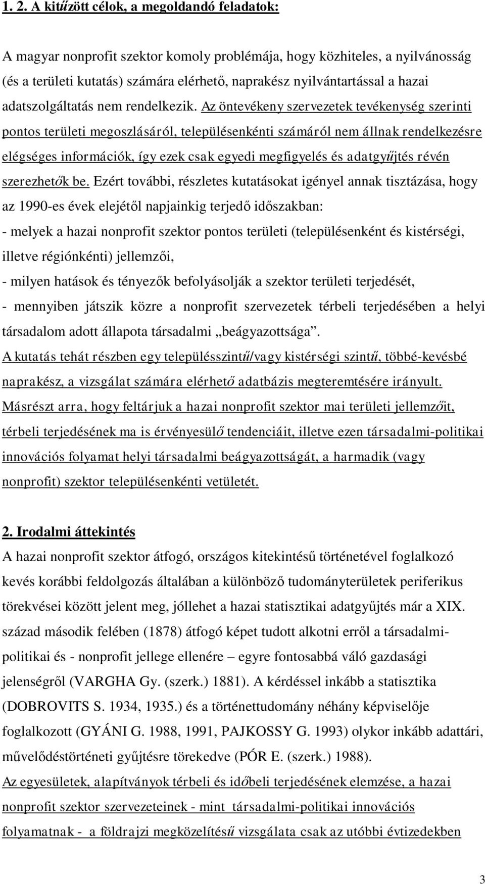 Az öntevékeny szervezetek tevékenység szerinti pontos területi megoszlásáról, településenkénti számáról nem állnak rendelkezésre elégséges információk, így ezek csak egyedi megfigyelés és adatgyűjtés