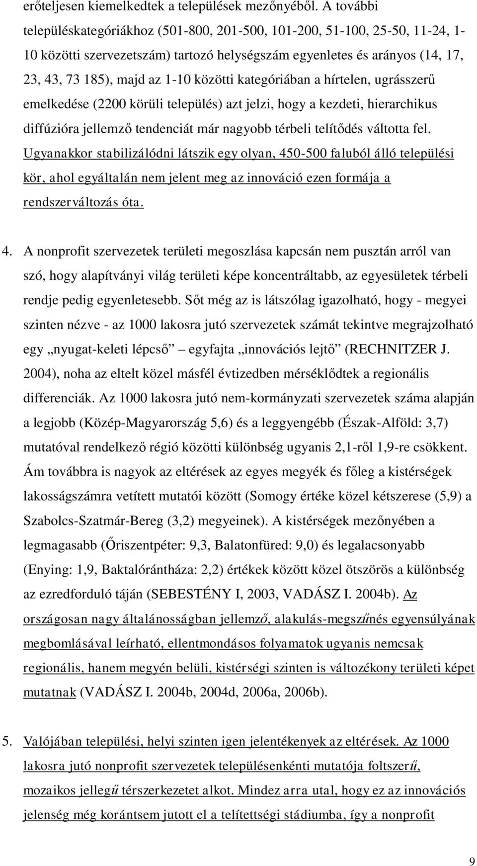 kategóriában a hírtelen, ugrásszerű emelkedése (2200 körüli település) azt jelzi, hogy a kezdeti, hierarchikus diffúzióra jellemző tendenciát már nagyobb térbeli telítődés váltotta fel.