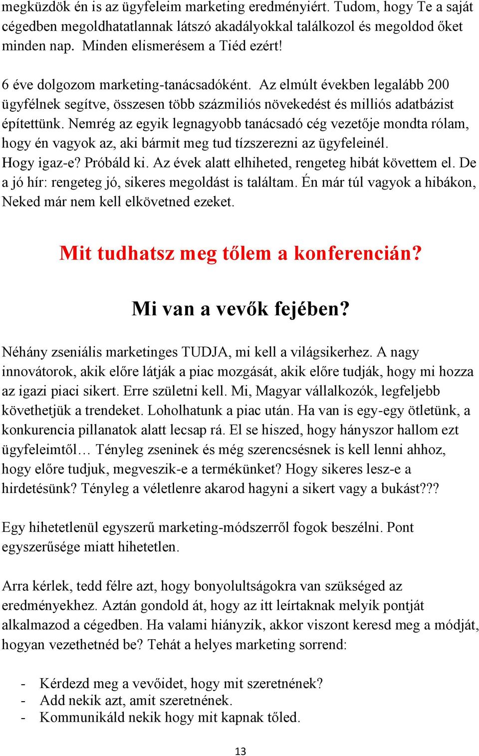 Nemrég az egyik legnagyobb tanácsadó cég vezetője mondta rólam, hogy én vagyok az, aki bármit meg tud tízszerezni az ügyfeleinél. Hogy igaz-e? Próbáld ki.