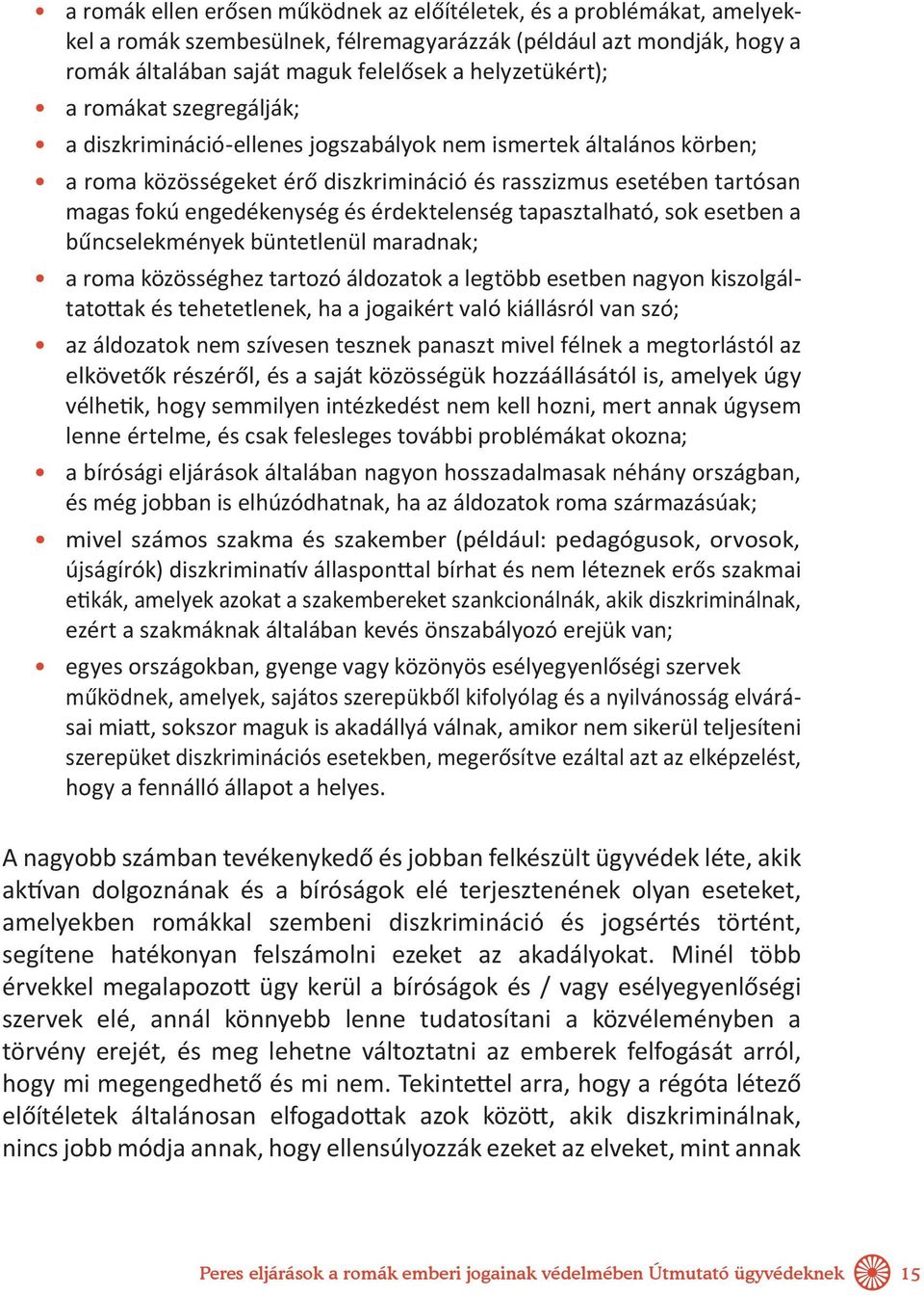 érdektelenség tapasztalható, sok esetben a bűncselekmények büntetlenül maradnak; a roma közösséghez tartozó áldozatok a legtöbb esetben nagyon kiszolgáltatottak és tehetetlenek, ha a jogaikért való