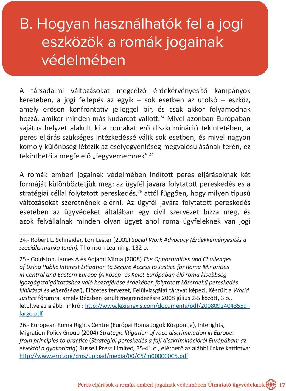 24 Mivel azonban Európában sajátos helyzet alakult ki a romákat érő diszkrimináció tekintetében, a peres eljárás szükséges intézkedéssé válik sok esetben, és mivel nagyon komoly különbség létezik az