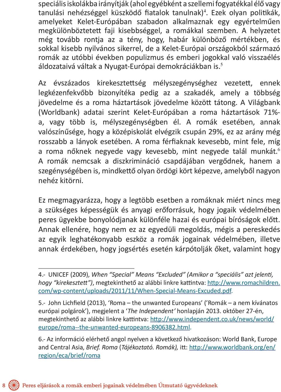 A helyzetet még tovább rontja az a tény, hogy, habár különböző mértékben, és sokkal kisebb nyilvános sikerrel, de a Kelet-Európai országokból származó romák az utóbbi években populizmus és emberi