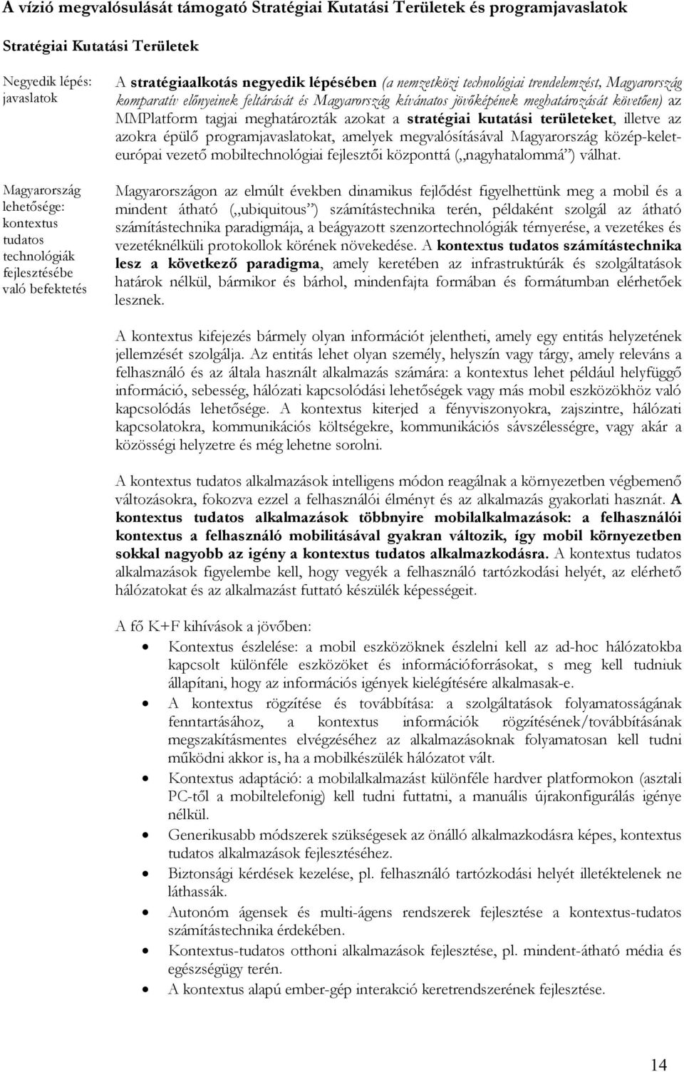 meghatározását követıen) az MMPlatform tagjai meghatározták azokat a stratégiai i területeket, illetve az azokra épülı programjavaslatokat, amelyek megvalósításával Magyarország közép-keleteurópai