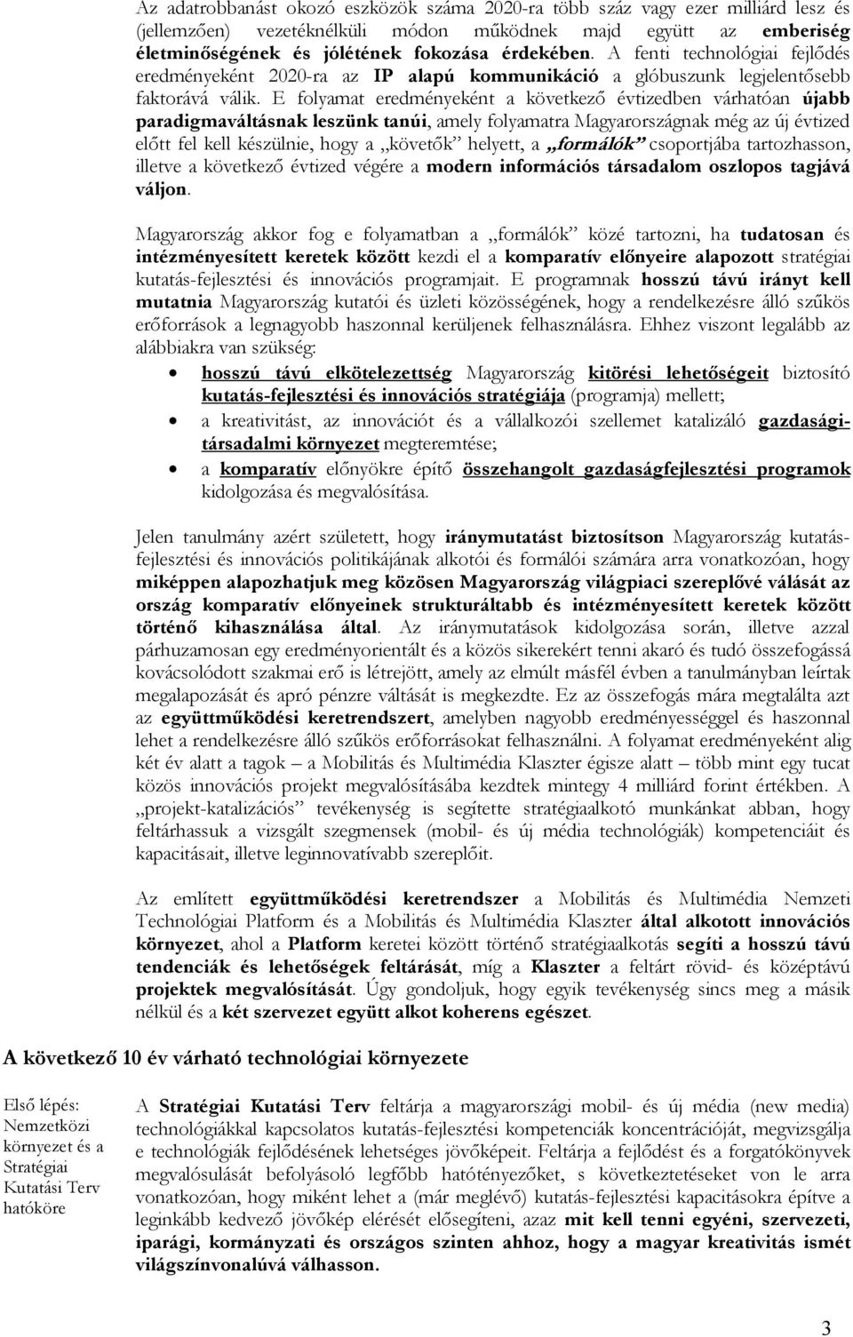 E folyamat eredményeként a következı évtizedben várhatóan újabb paradigmaváltásnak leszünk tanúi, amely folyamatra Magyarországnak még az új évtized elıtt fel kell készülnie, hogy a követık helyett,