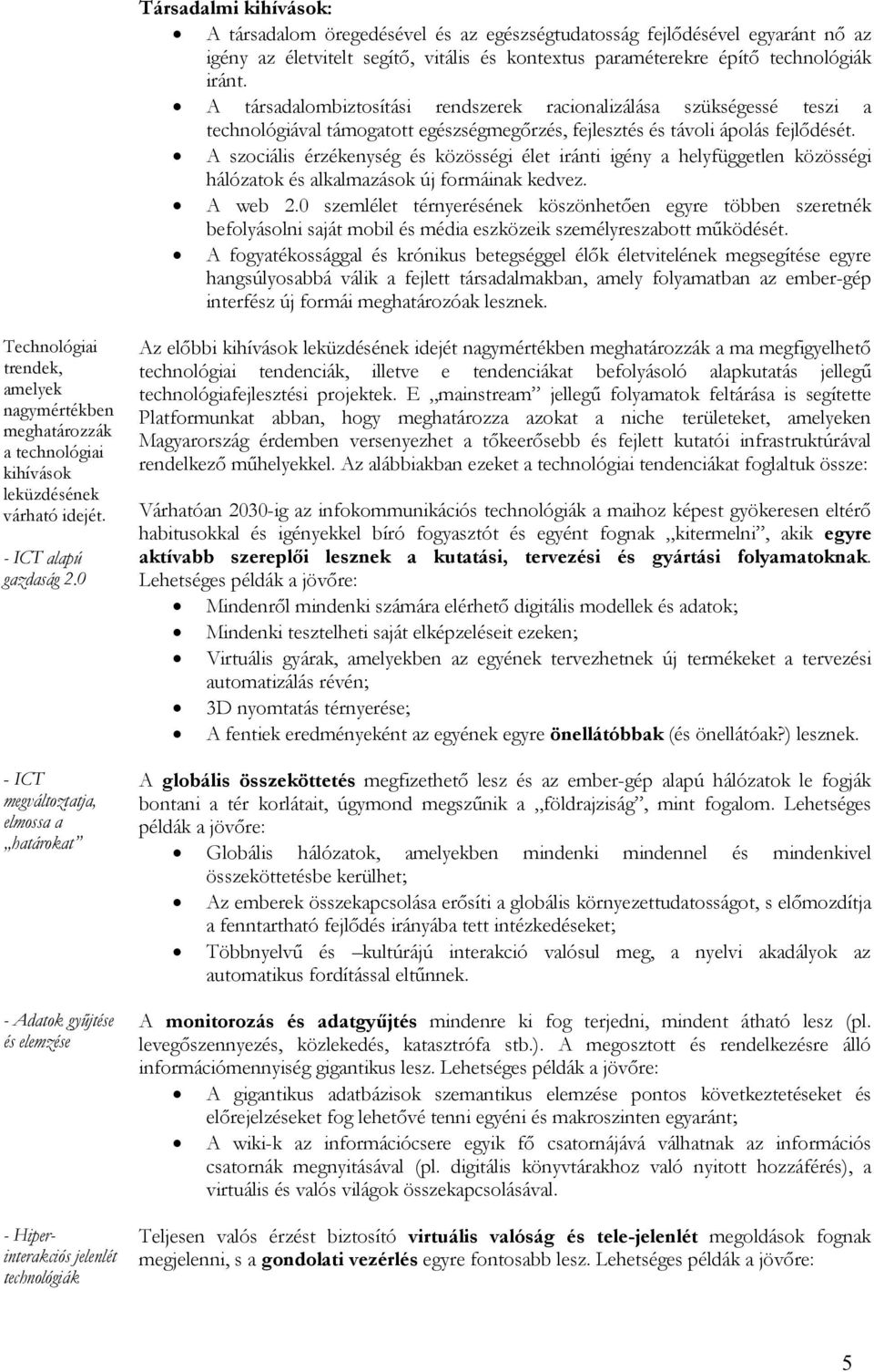 A szociális érzékenység és közösségi élet iránti igény a helyfüggetlen közösségi hálózatok és alkalmazások új formáinak kedvez. A web 2.