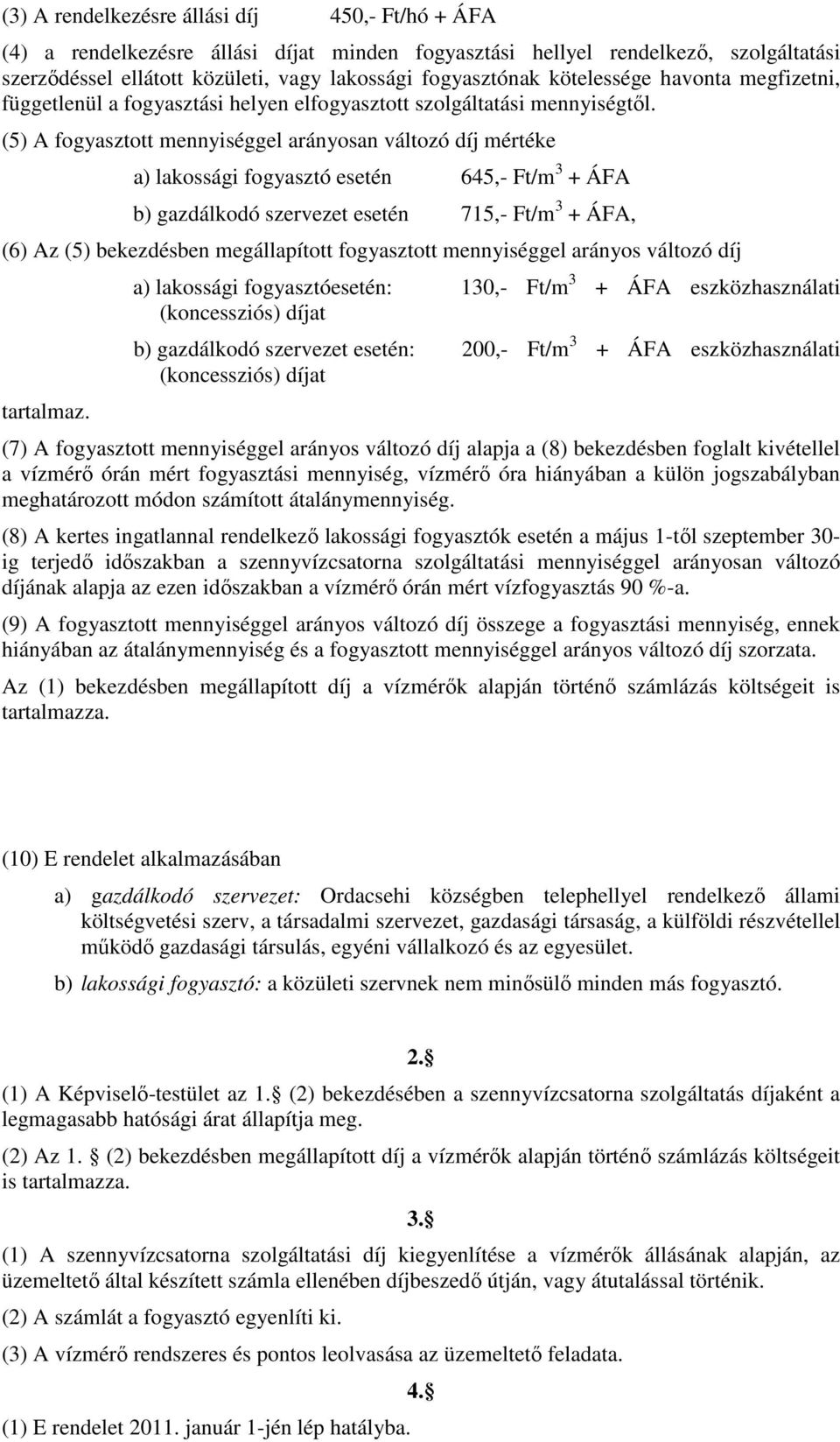 (5) A fogyasztott mennyiséggel arányosan változó díj mértéke a) lakossági fogyasztó esetén 645,- Ft/m 3 + ÁFA b) gazdálkodó szervezet esetén 715,- Ft/m 3 + ÁFA, (6) Az (5) bekezdésben megállapított