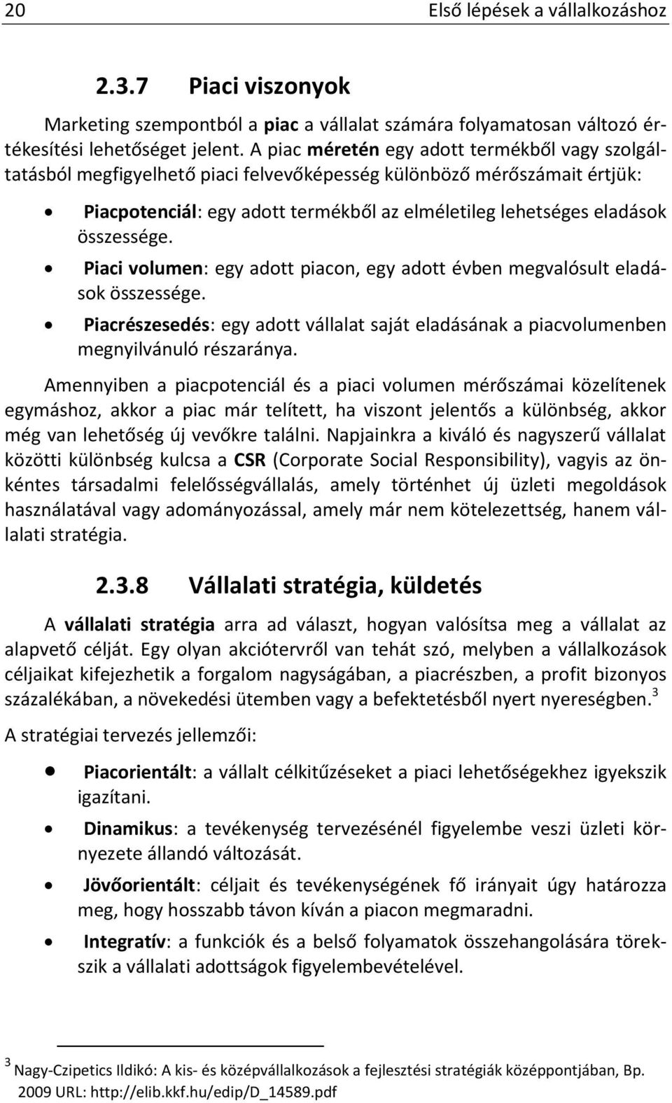 összessége. Piaci volumen: egy adott piacon, egy adott évben megvalósult eladások összessége. Piacrészesedés: egy adott vállalat saját eladásának a piacvolumenben megnyilvánuló részaránya.