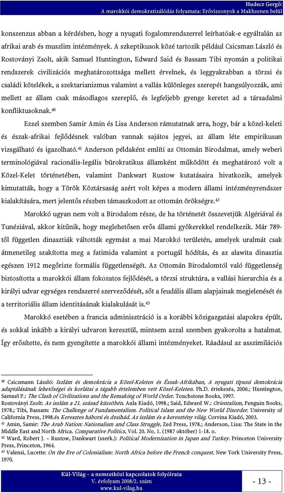 A szkeptikusok közé tartozik például Csicsman László és Rostoványi Zsolt, akik Samuel Huntington, Edward Said és Bassam Tibi nyomán a politikai rendszerek civilizációs meghatározottsága mellett