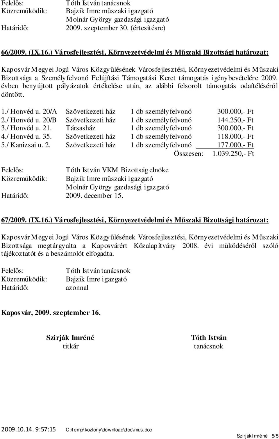 évben benyújtott pályázatok értékelése után, az alábbi felsorolt támogatás odaítéléséről döntött. 1./ Honvéd u. 20/A Szövetkezeti ház 1 db személyfelvonó 300.000,- Ft 2./ Honvéd u. 20/B Szövetkezeti ház 1 db személyfelvonó 144.