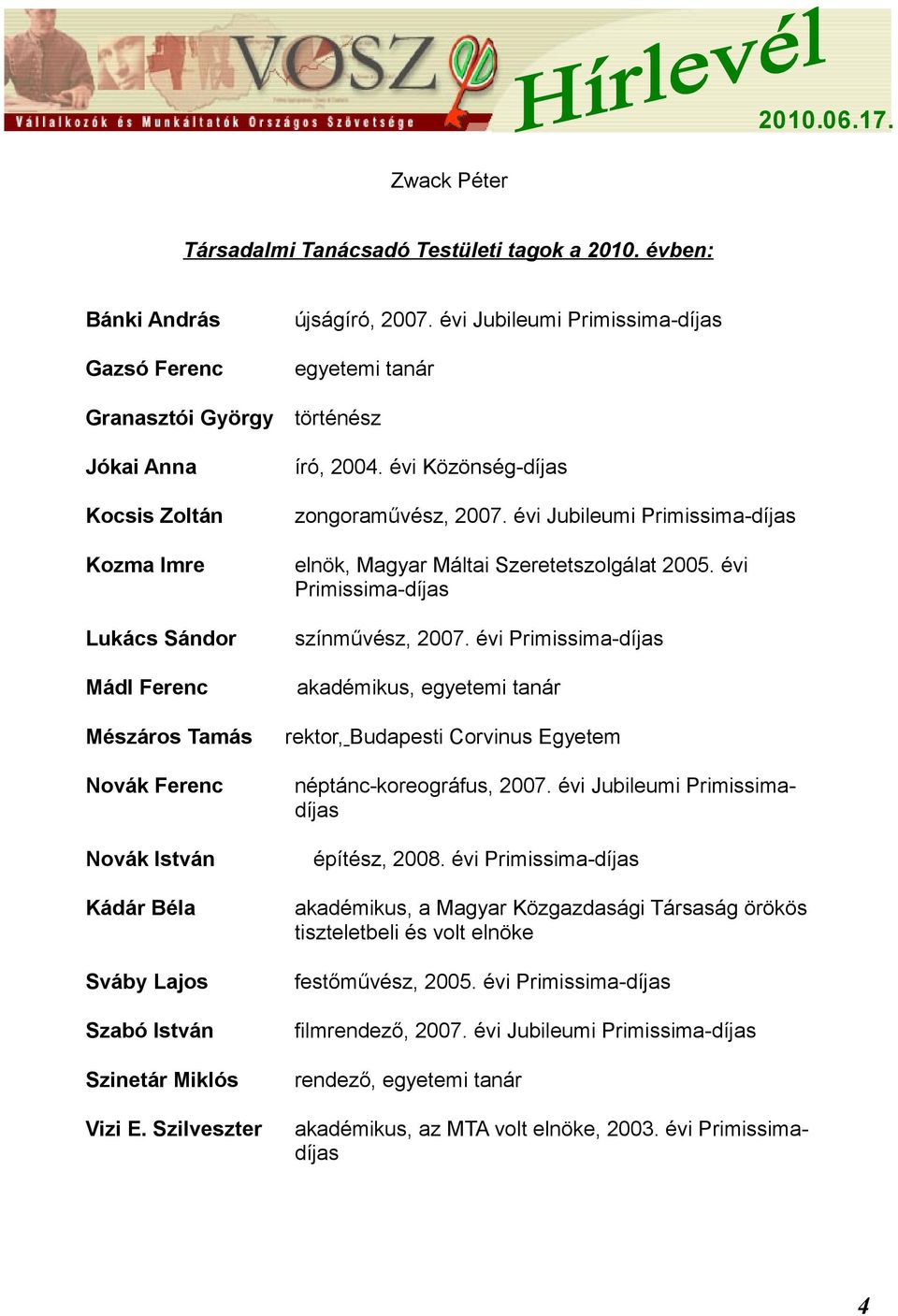 évi Primissima-díjas színművész, 2007. évi Primissima-díjas Mádl Ferenc akadémikus, egyetemi tanár Mészáros Tamás Novák Ferenc rektor, Budapesti Corvinus Egyetem néptánc-koreográfus, 2007.