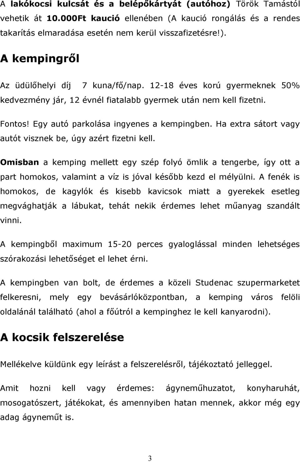 Ha extra sátort vagy autót visznek be, úgy azért fizetni kell. Omisban a kemping mellett egy szép folyó ömlik a tengerbe, így ott a part homokos, valamint a víz is jóval később kezd el mélyülni.