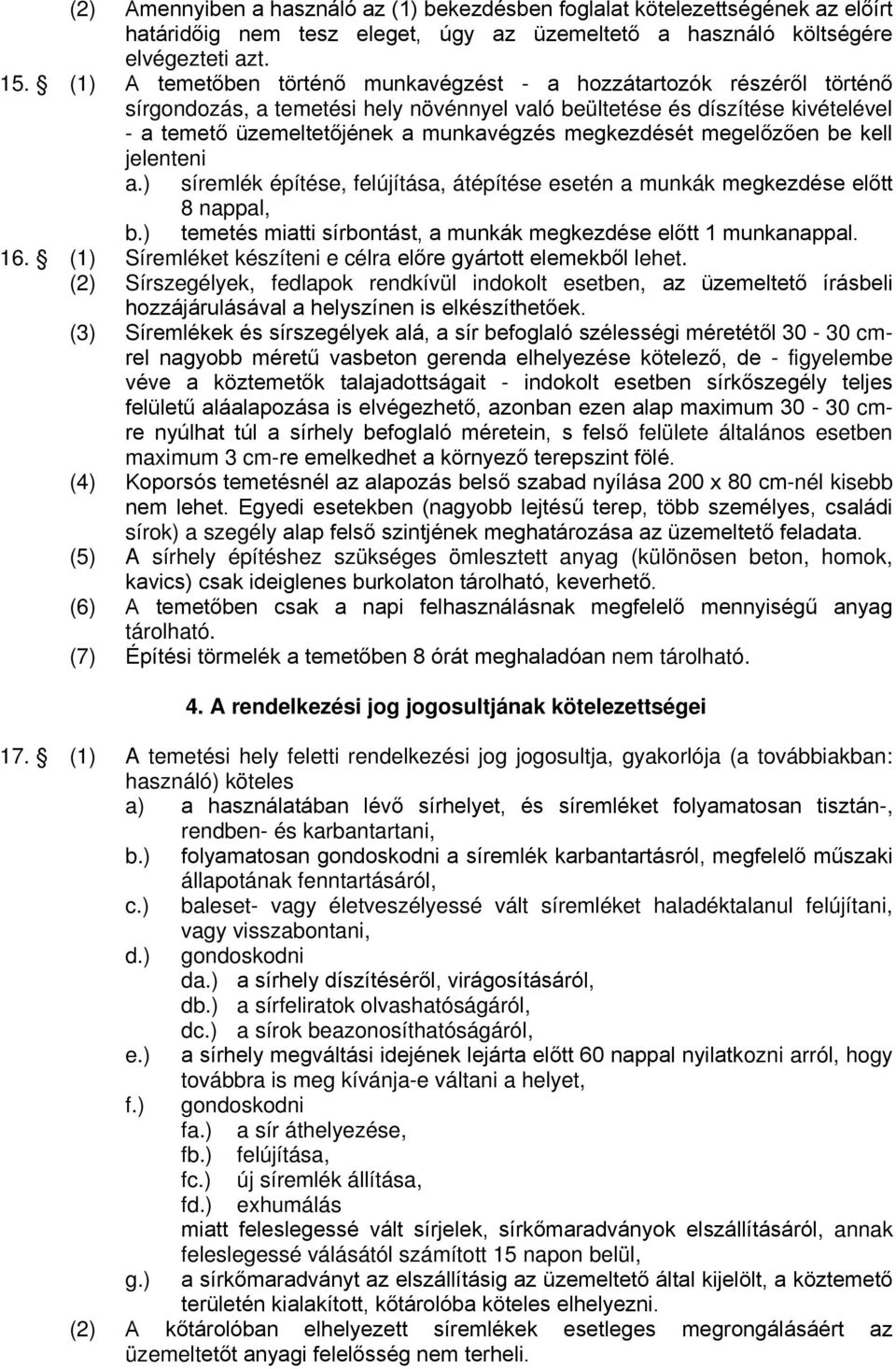 megkezdését megelőzően be kell jelenteni a.) síremlék építése, felújítása, átépítése esetén a munkák megkezdése előtt 8 nappal, b.) temetés miatti sírbontást, a munkák megkezdése előtt 1 munkanappal.