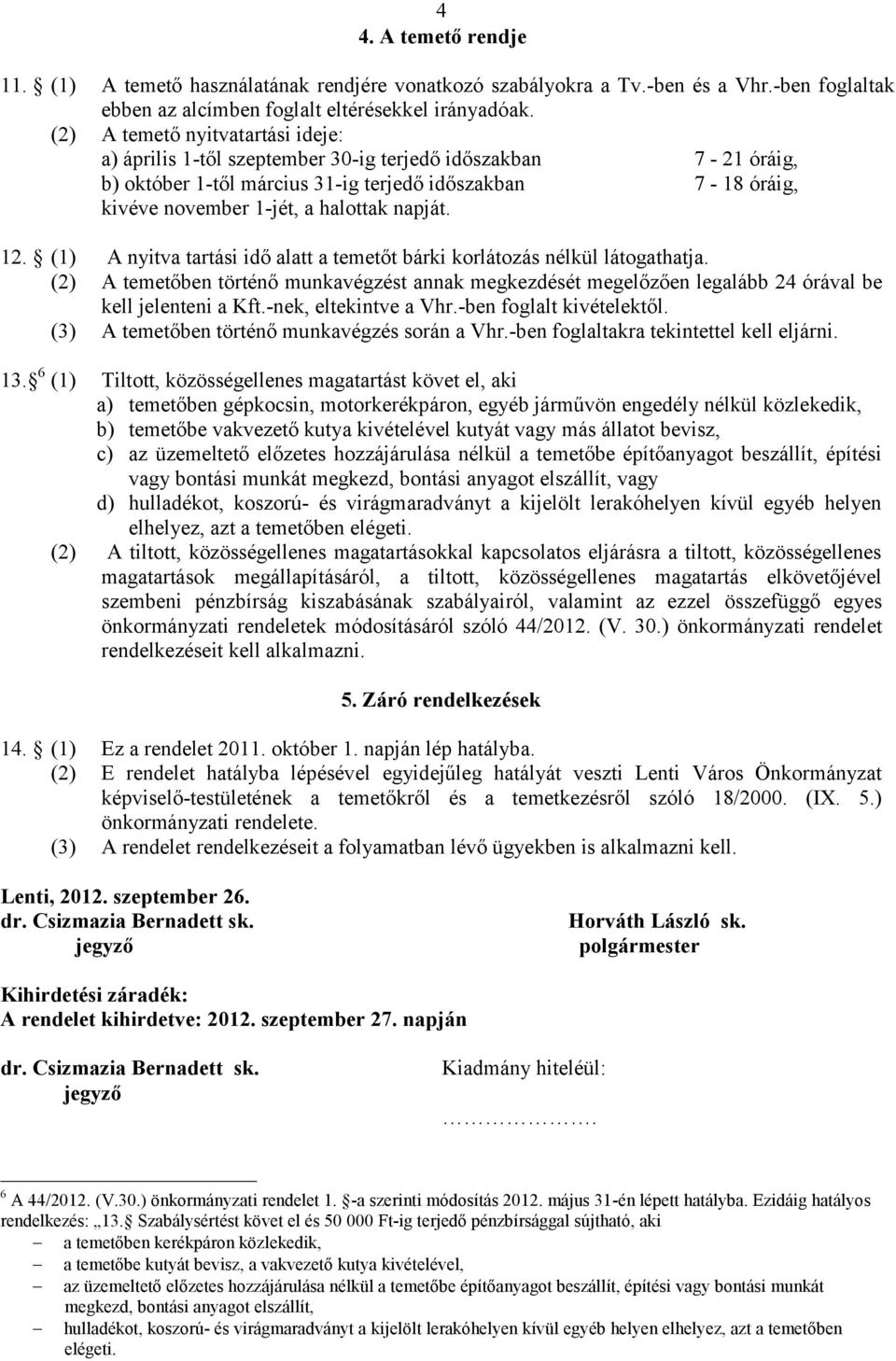 napját. 12. (1) A nyitva tartási idő alatt a temetőt bárki korlátozás nélkül látogathatja. (2) A temetőben történő munkavégzést annak megkezdését megelőzően legalább 24 órával be kell jelenteni a Kft.