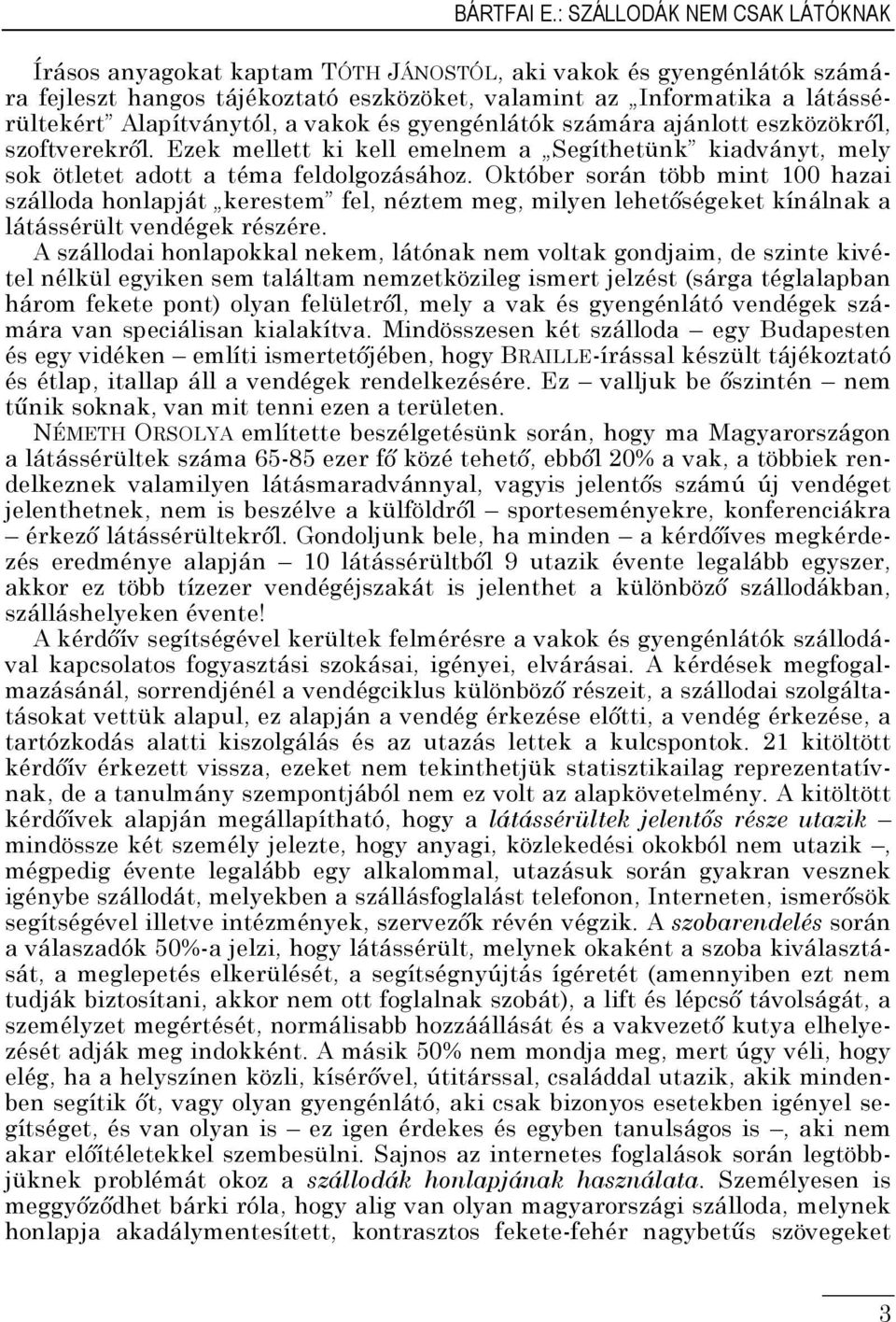 Alapítványtól, a vakok és gyengénlátók számára ajánlott eszközökről, szoftverekről. Ezek mellett ki kell emelnem a Segíthetünk kiadványt, mely sok ötletet adott a téma feldolgozásához.