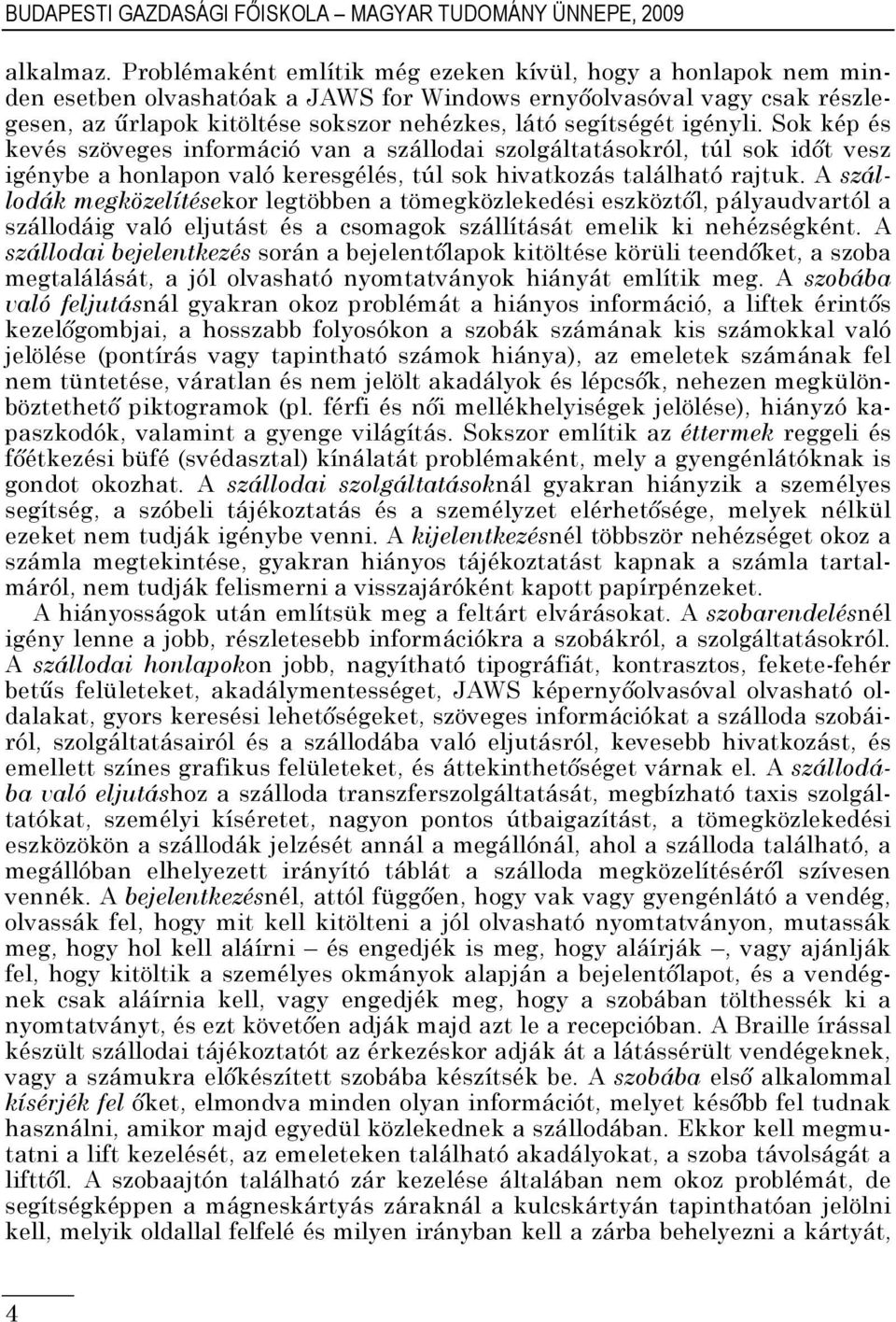 igényli. Sok kép és kevés szöveges információ van a szállodai szolgáltatásokról, túl sok időt vesz igénybe a honlapon való keresgélés, túl sok hivatkozás található rajtuk.