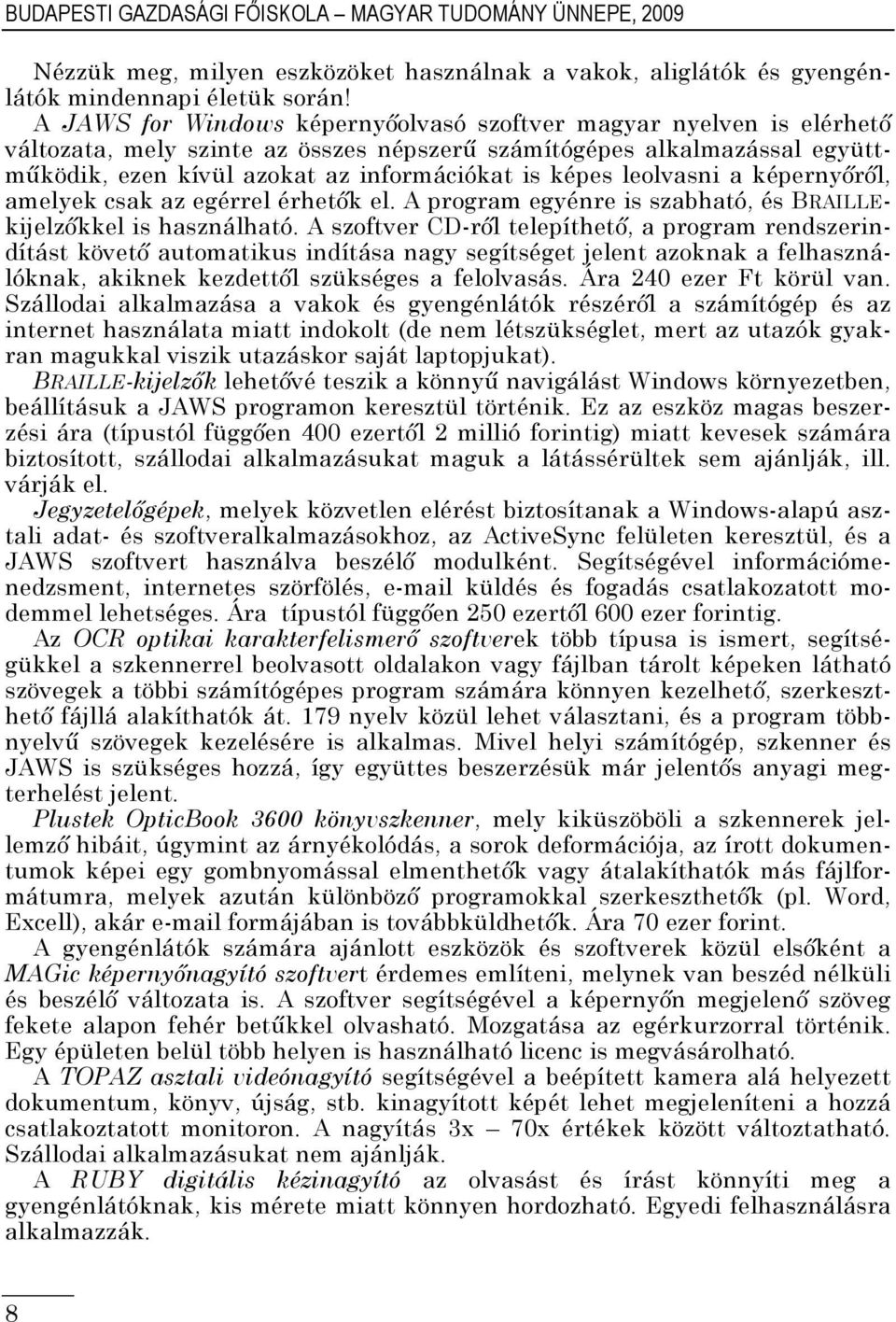 leolvasni a képernyőről, amelyek csak az egérrel érhetők el. A program egyénre is szabható, és BRAILLEkijelzőkkel is használható.