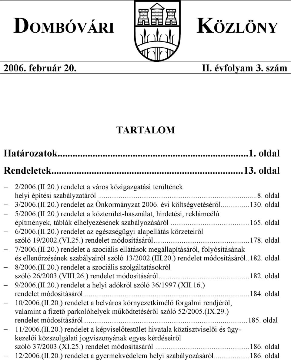 ..165. oldal 6/2006.(II.20.) rendelet az egészségügyi alapellátás körzeteiről szóló 19/2002.(VI.25.) rendelet módosításáról...178. oldal 7/2006.(II.20.) rendelet a szociális ellátások megállapításáról, folyósításának és ellenőrzésének szabályairól szóló 13/2002.