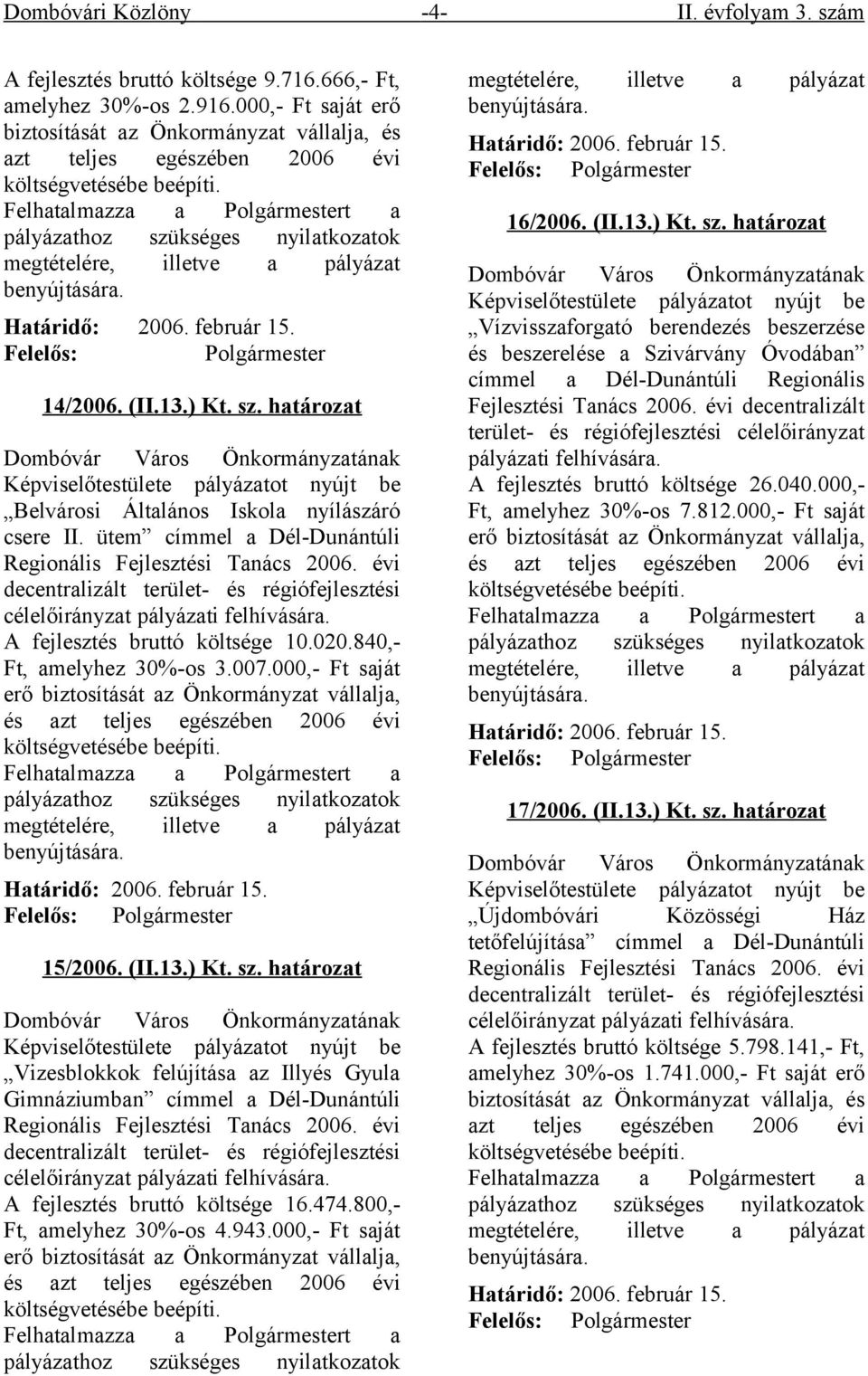 Felhatalmazza a Polgármestert a pályázathoz szükséges nyilatkozatok megtételére, illetve a pályázat benyújtására. Határidő: 2006. február 15. Felelős: Polgármester 14/2006. (II.13.) Kt. sz. határozat Dombóvár Város Önkormányzatának Képviselőtestülete pályázatot nyújt be Belvárosi Általános Iskola nyílászáró csere II.