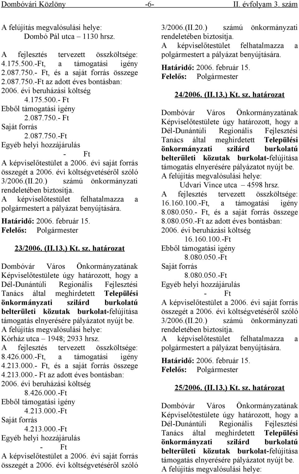 évi saját forrás összegét a 2006. évi költségvetéséről szóló 3/2006.(II.20.) számú önkormányzati rendeletében biztosítja. A képviselőtestület felhatalmazza a polgármestert a pályázat benyújtására.