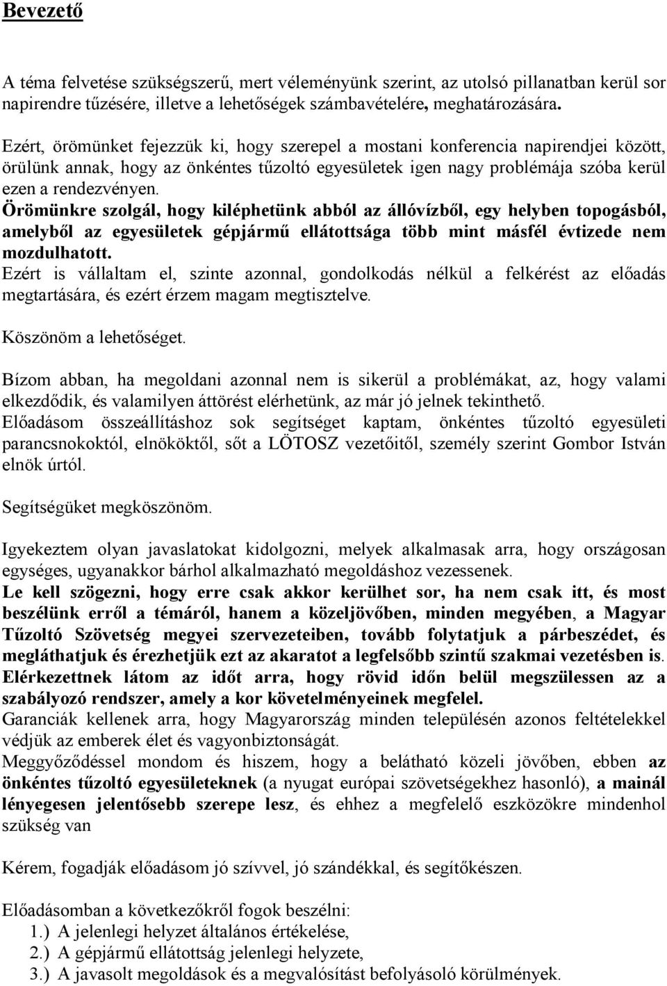 Örömünkre szolgál, hogy kiléphetünk abból az állóvízből, egy helyben topogásból, amelyből az egyesületek gépjármű ellátottsága több mint másfél évtizede nem mozdulhatott.