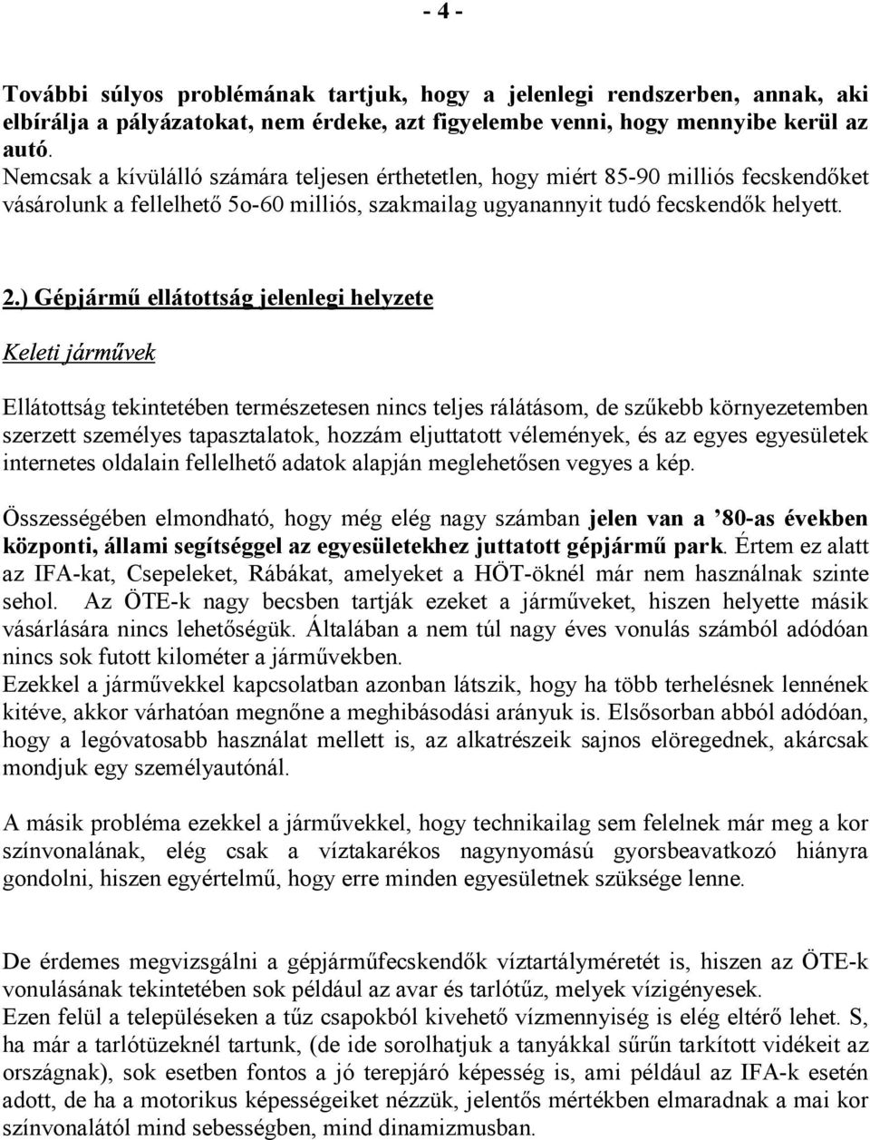 ) Gépjármű ellátottság jelenlegi helyzete Ellátottság tekintetében természetesen nincs teljes rálátásom, de szűkebb környezetemben szerzett személyes tapasztalatok, hozzám eljuttatott vélemények, és