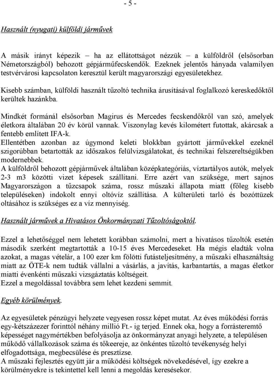 Kisebb számban, külföldi használt tűzoltó technika árusításával foglalkozó kereskedőktől kerültek hazánkba.