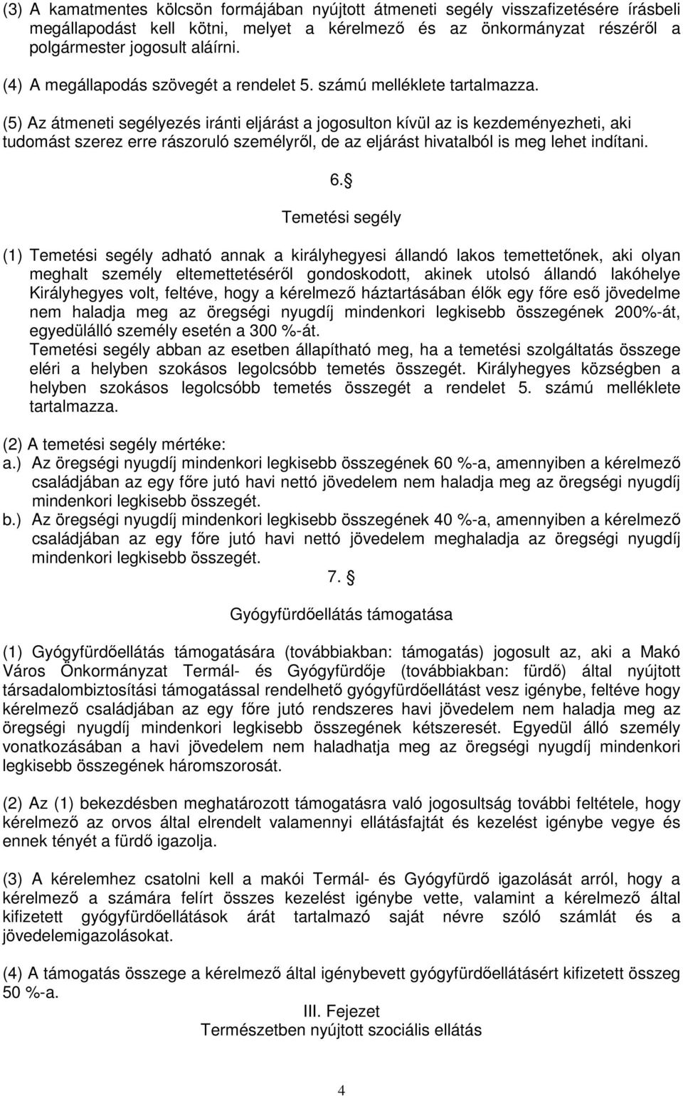 (5) Az átmeneti segélyezés iránti eljárást a jogosulton kívül az is kezdeményezheti, aki tudomást szerez erre rászoruló személyről, de az eljárást hivatalból is meg lehet indítani. 6.